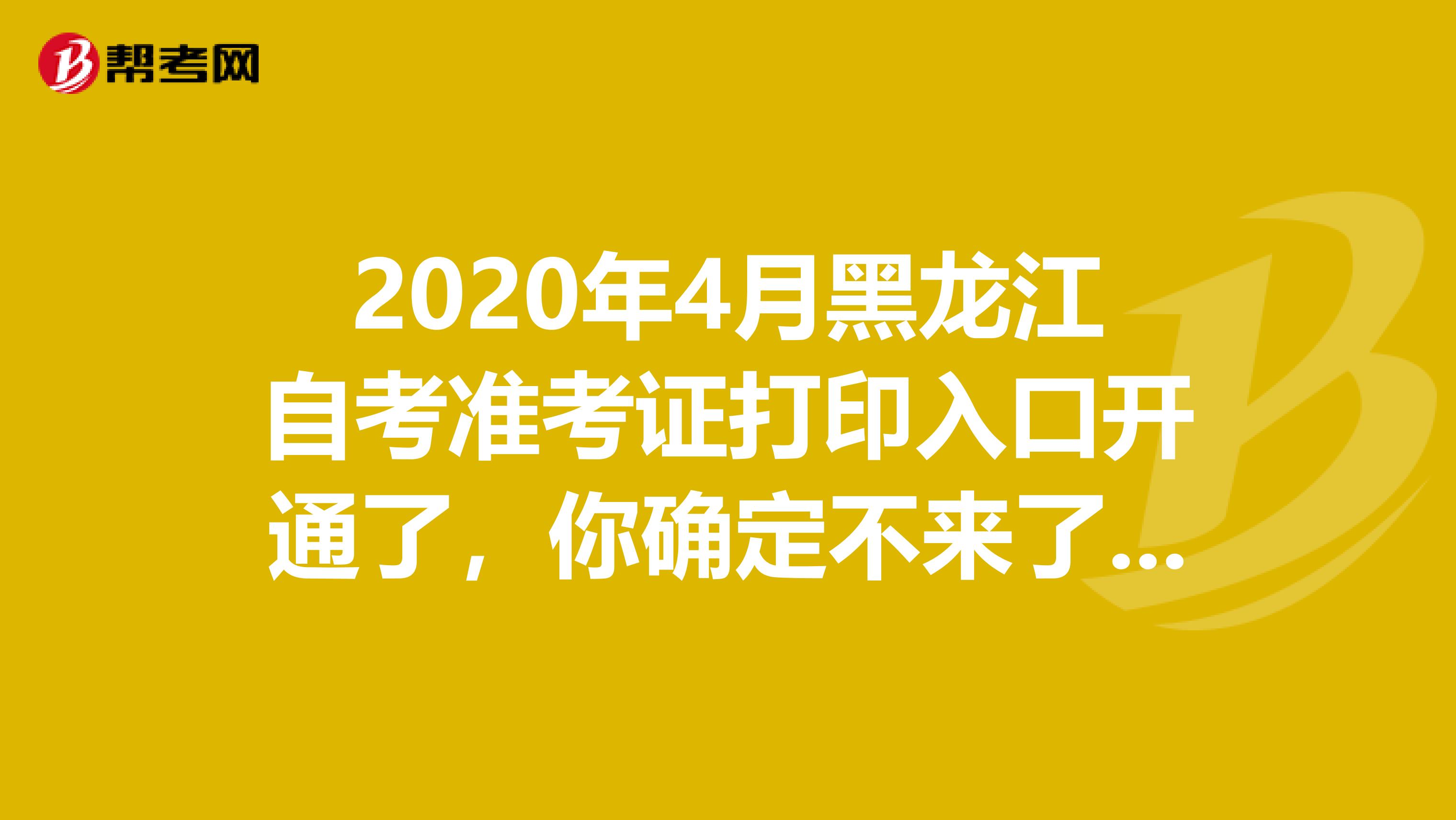 2020年4月黑龙江自考准考证打印入口开通了，你确定不来了解一下吗