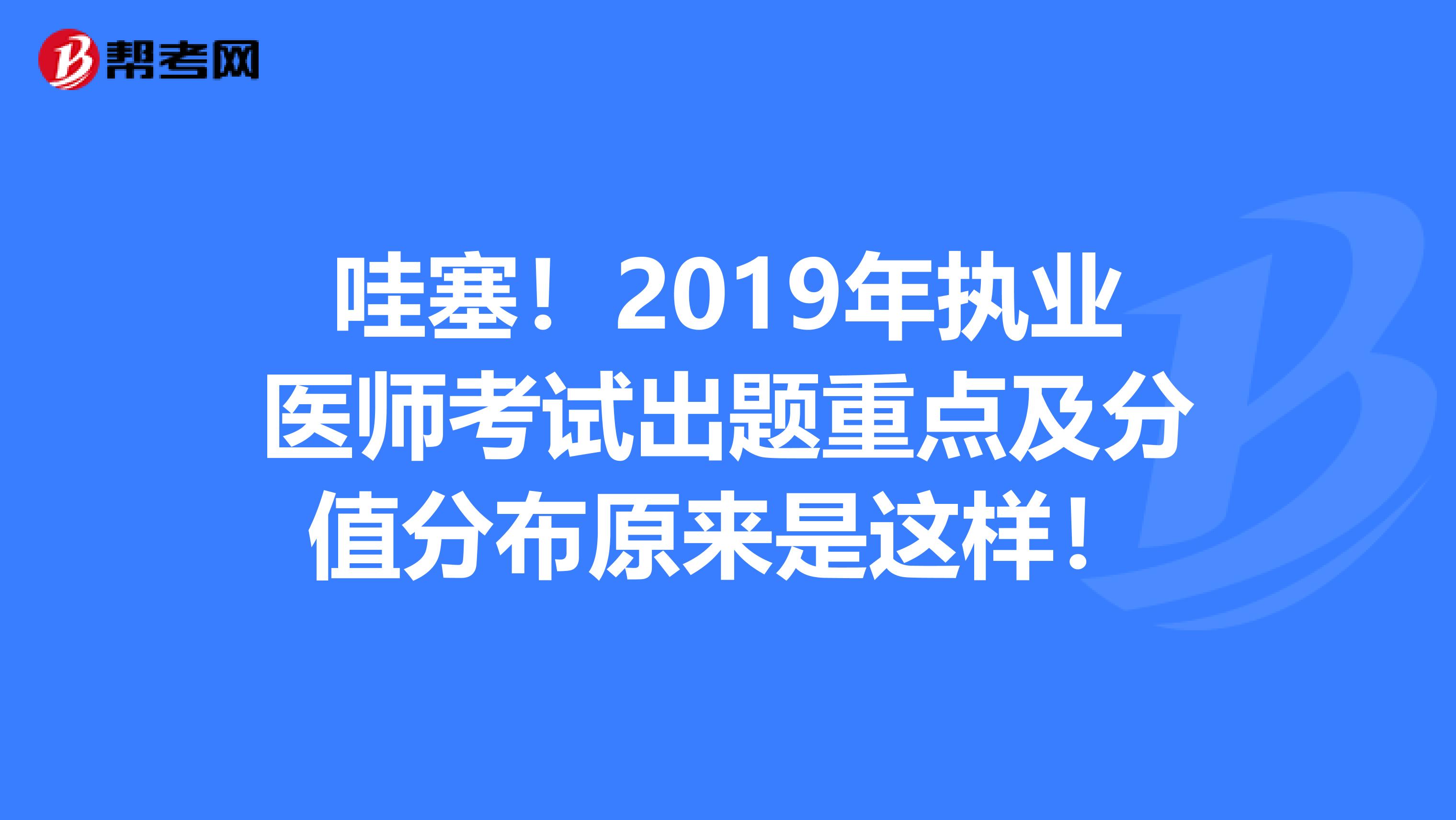 哇塞！2019年执业医师考试出题重点及分值分布原来是这样！