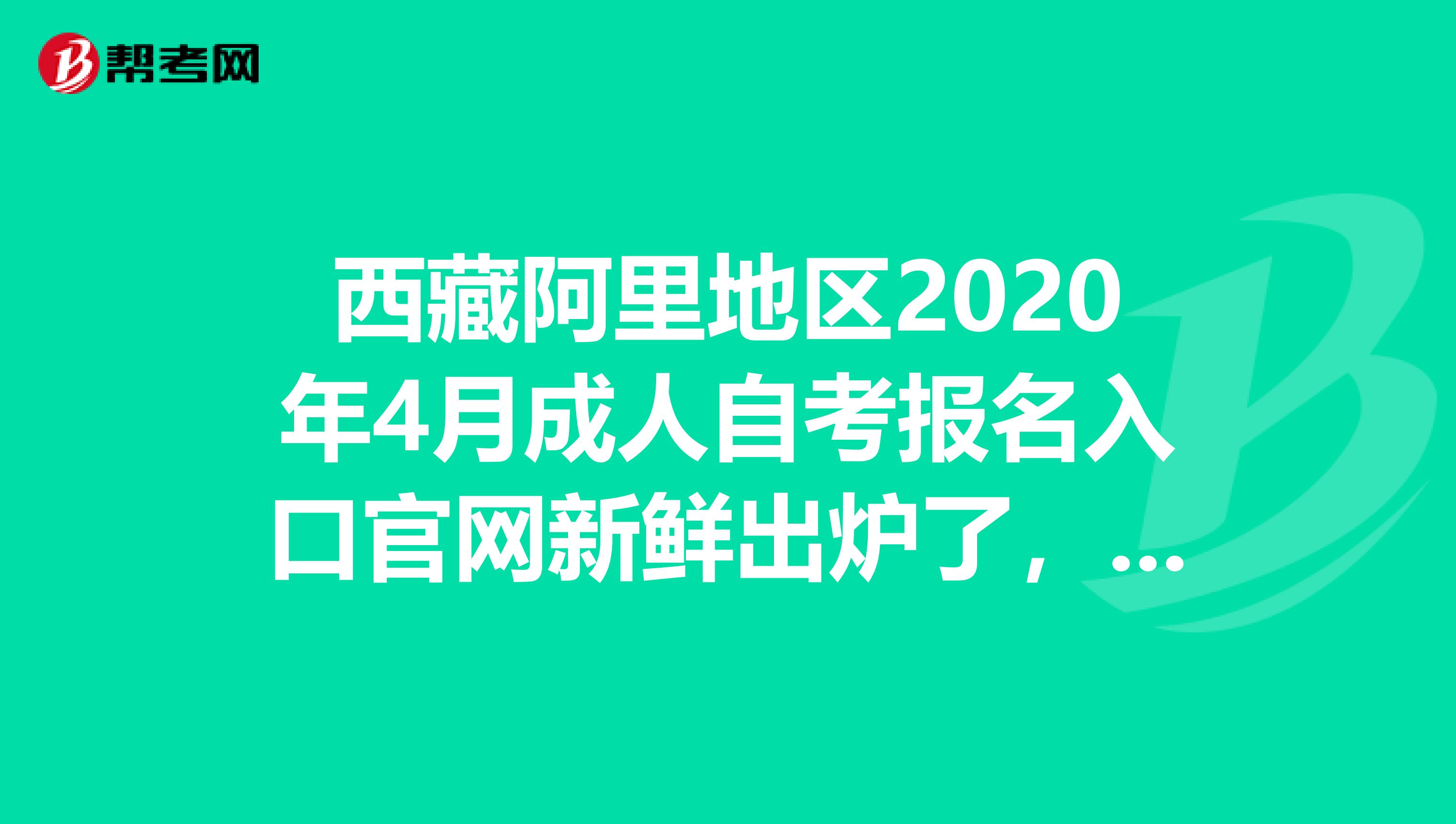 西藏阿里地区2020年4月成人自考报名入口官网新鲜出炉了，快来看一下吧~