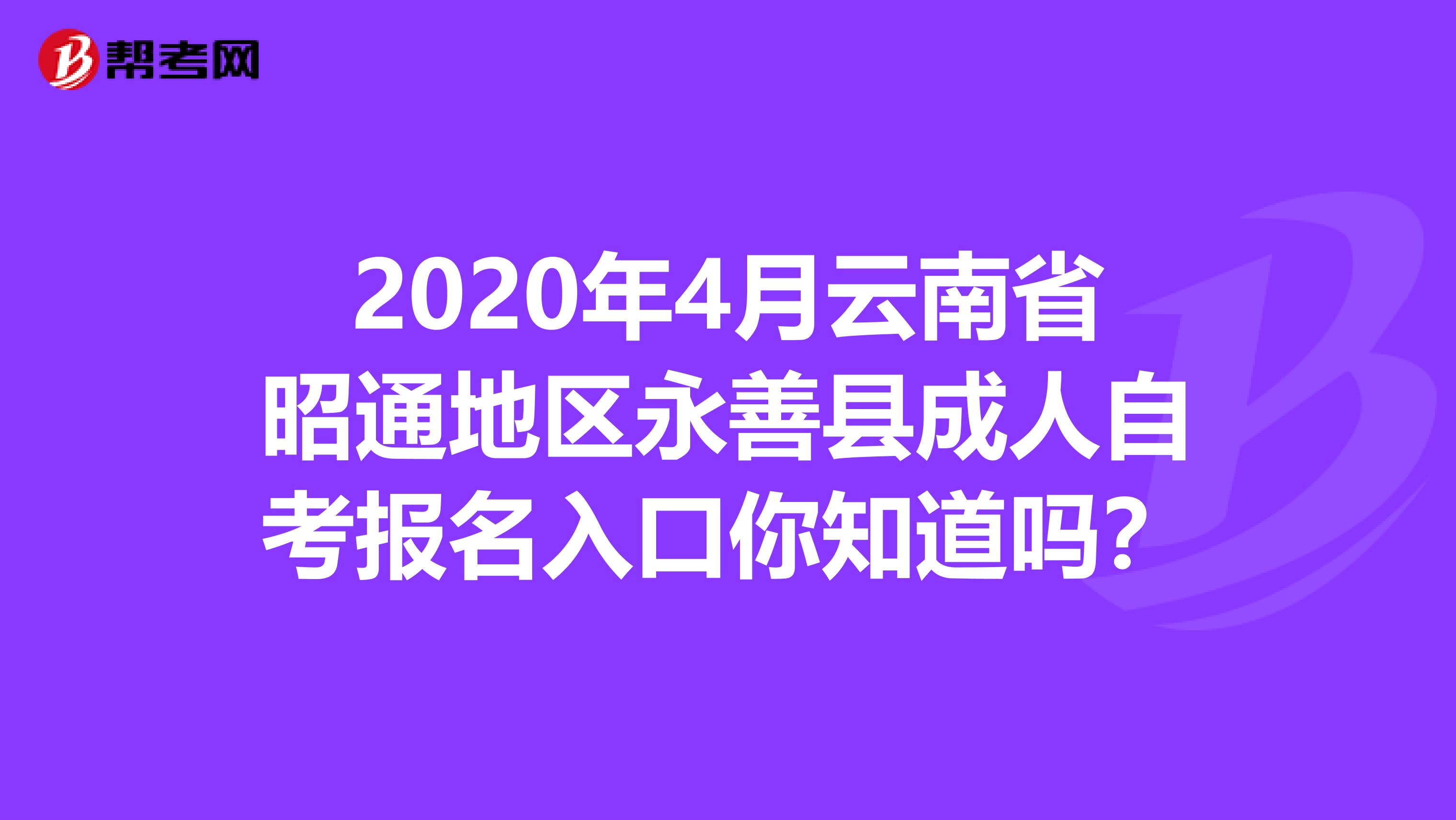 2020年4月云南省昭通地区永善县成人自考报名入口你知道吗？