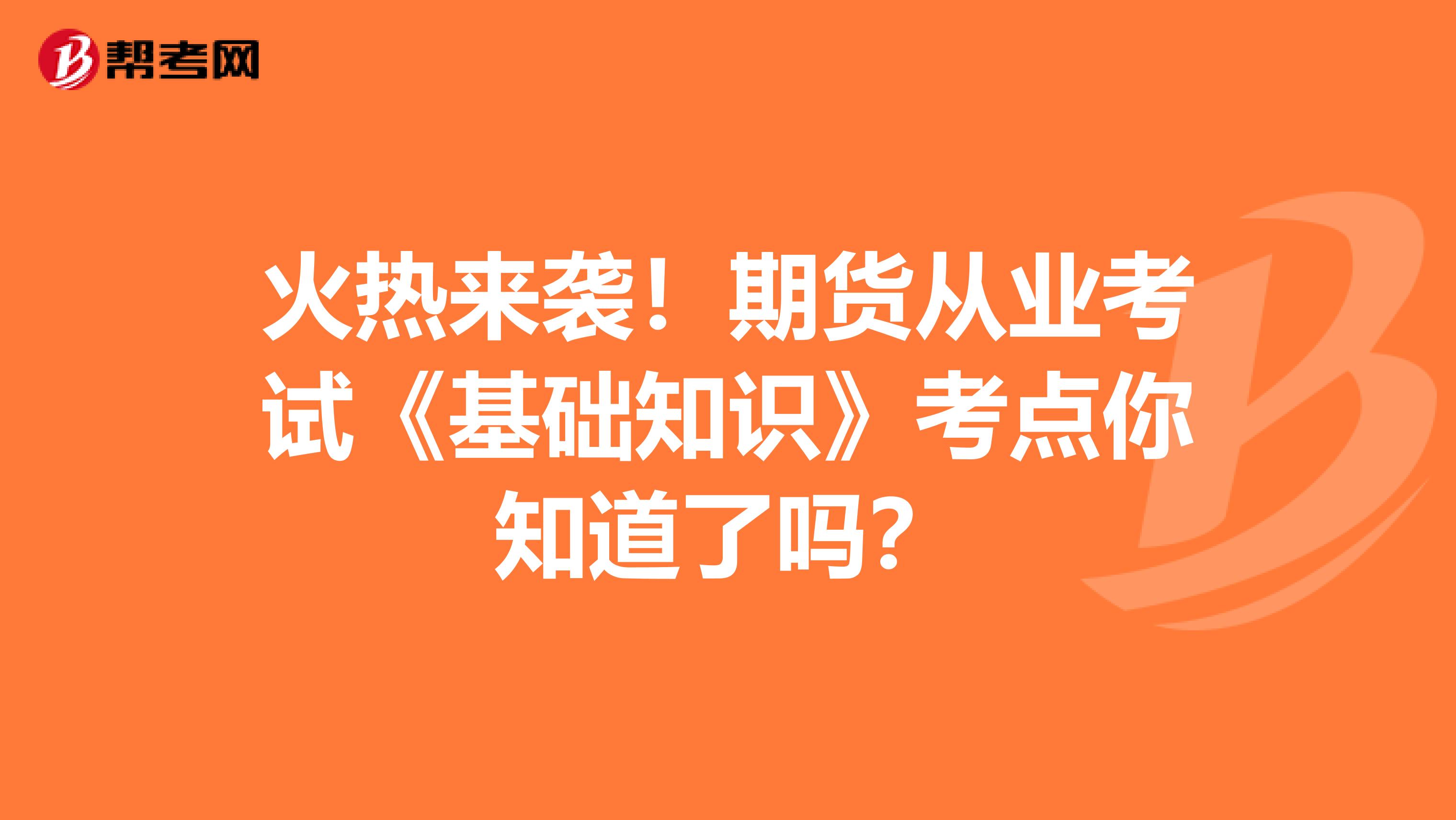 火热来袭！期货从业考试《基础知识》考点你知道了吗？