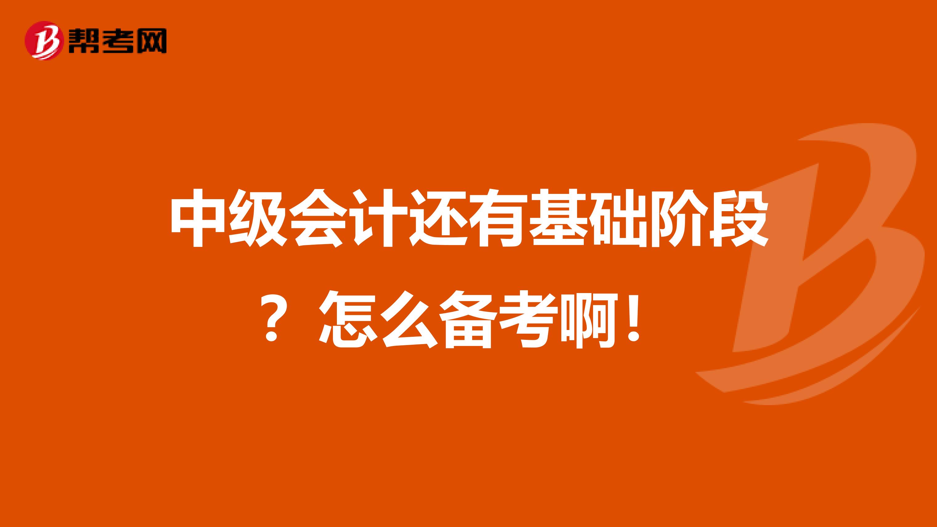 中級會計還有基礎階段？怎么備考啊！