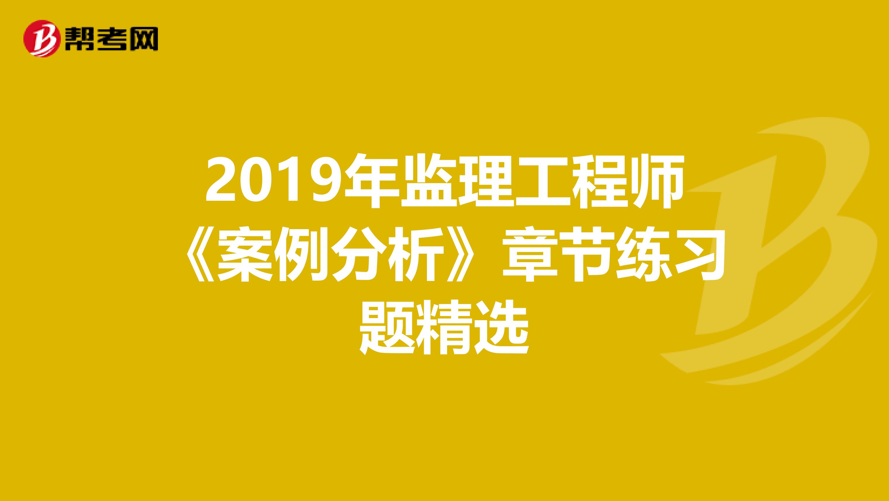 2019年监理工程师《案例分析》章节练习题精选