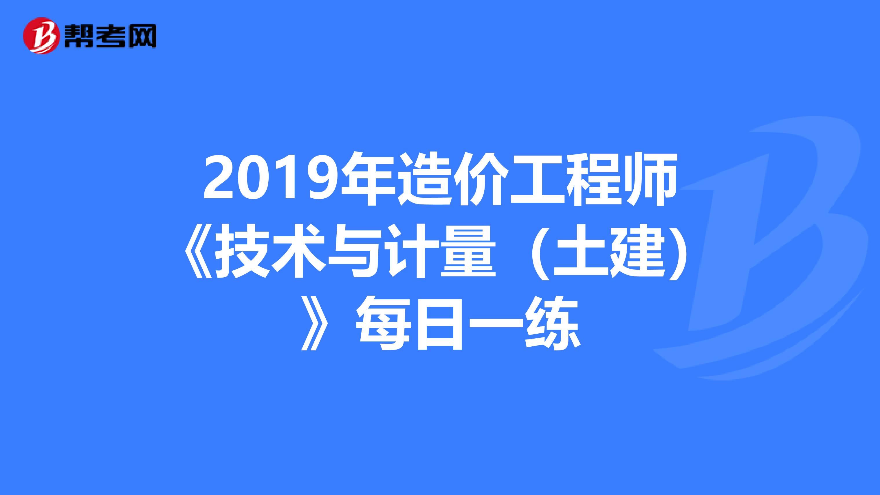 2019年造价工程师《技术与计量（土建）》每日一练