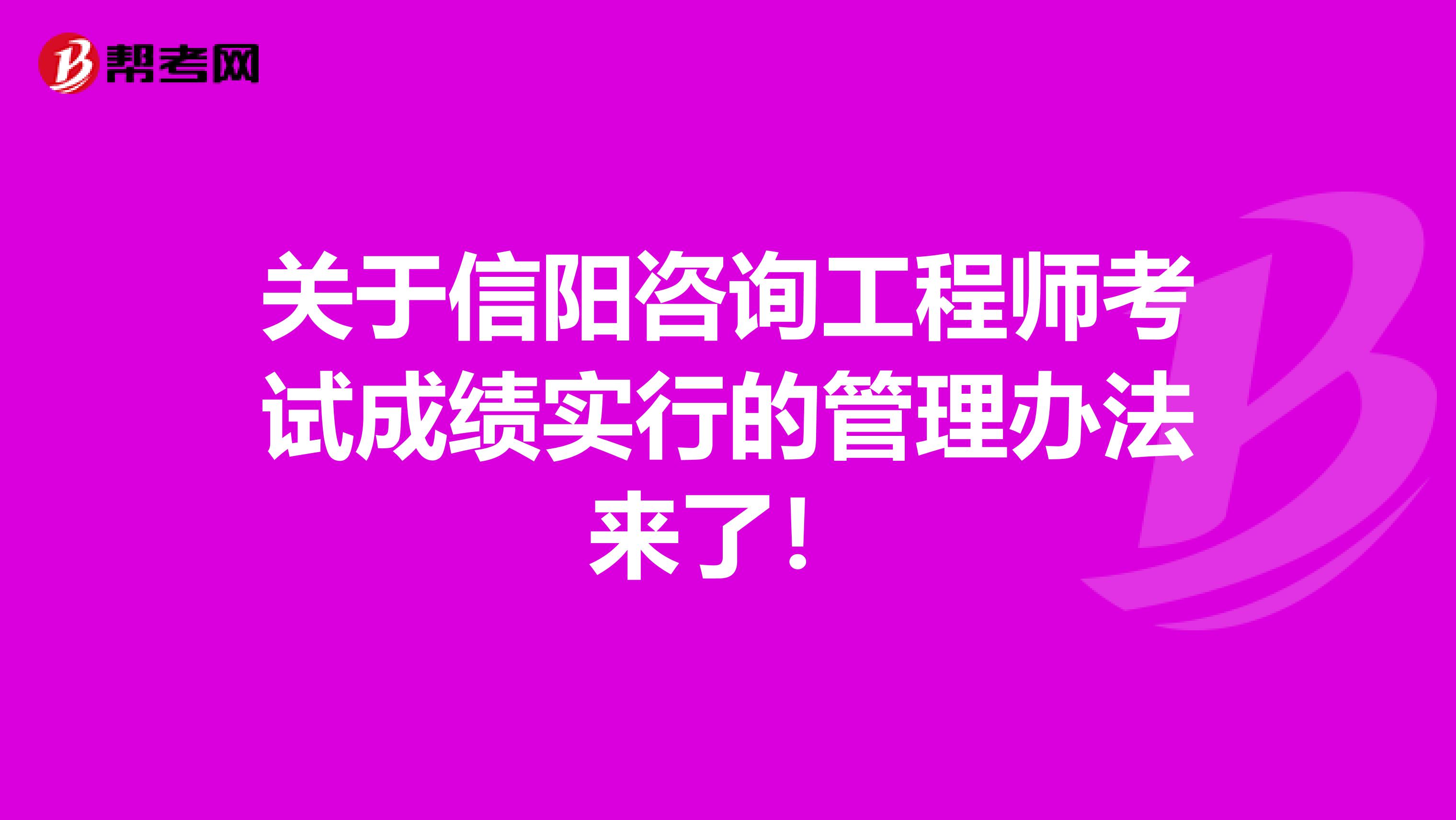 关于信阳咨询工程师考试成绩实行的管理办法来了！