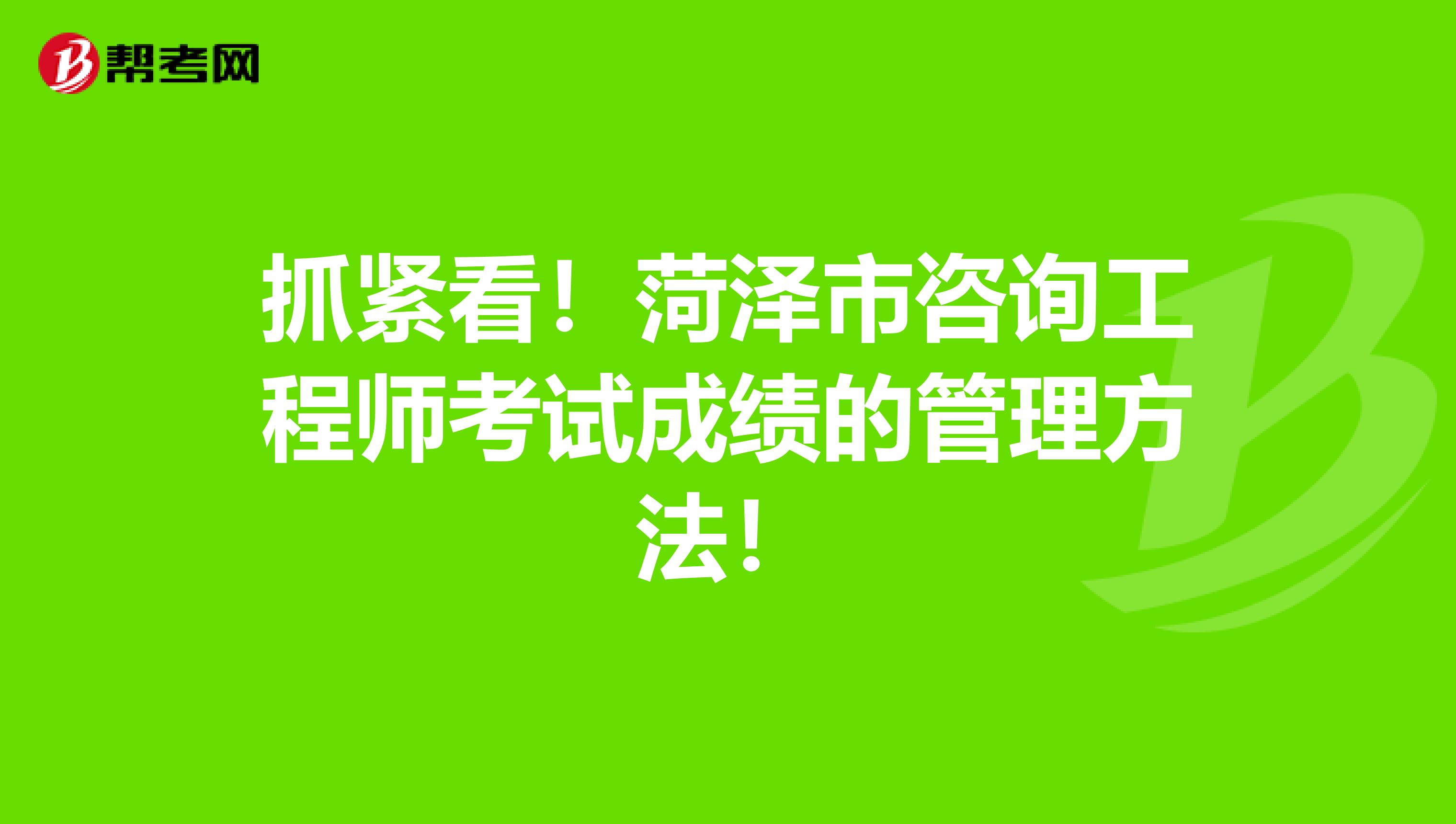 抓紧看！菏泽市咨询工程师考试成绩的管理方法！