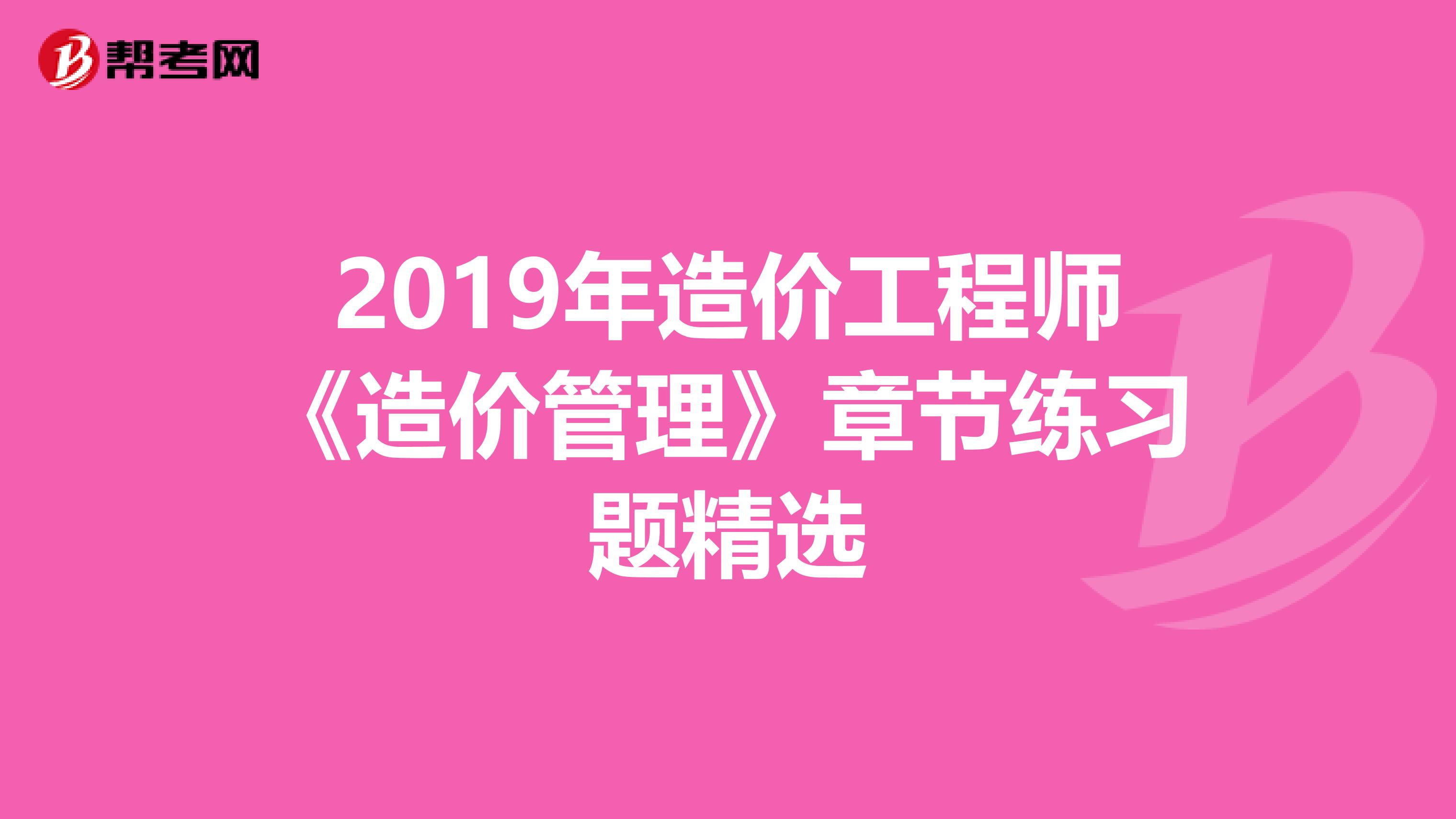 2019年造价工程师《造价管理》章节练习题精选