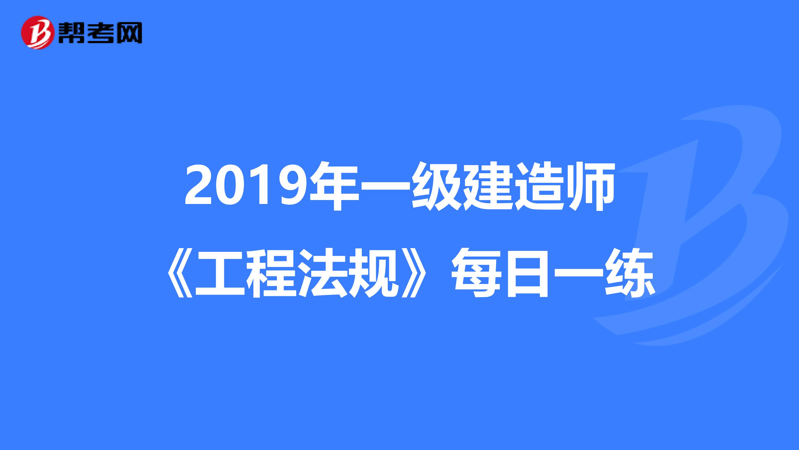 2019年一级建造师《工程法规》每日一练