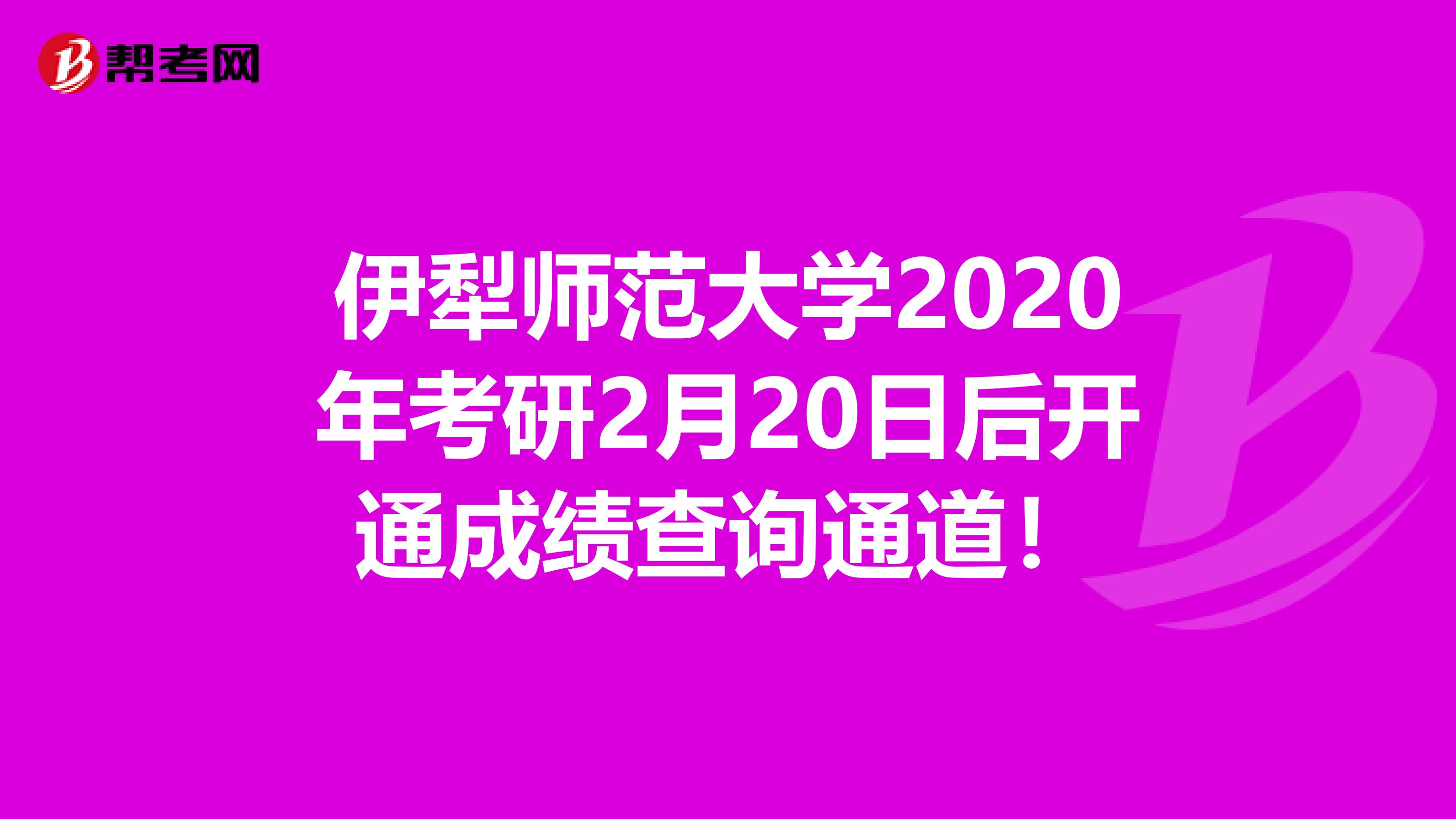 伊犁师范大学2020年考研2月20日后开通成绩查询通道！
