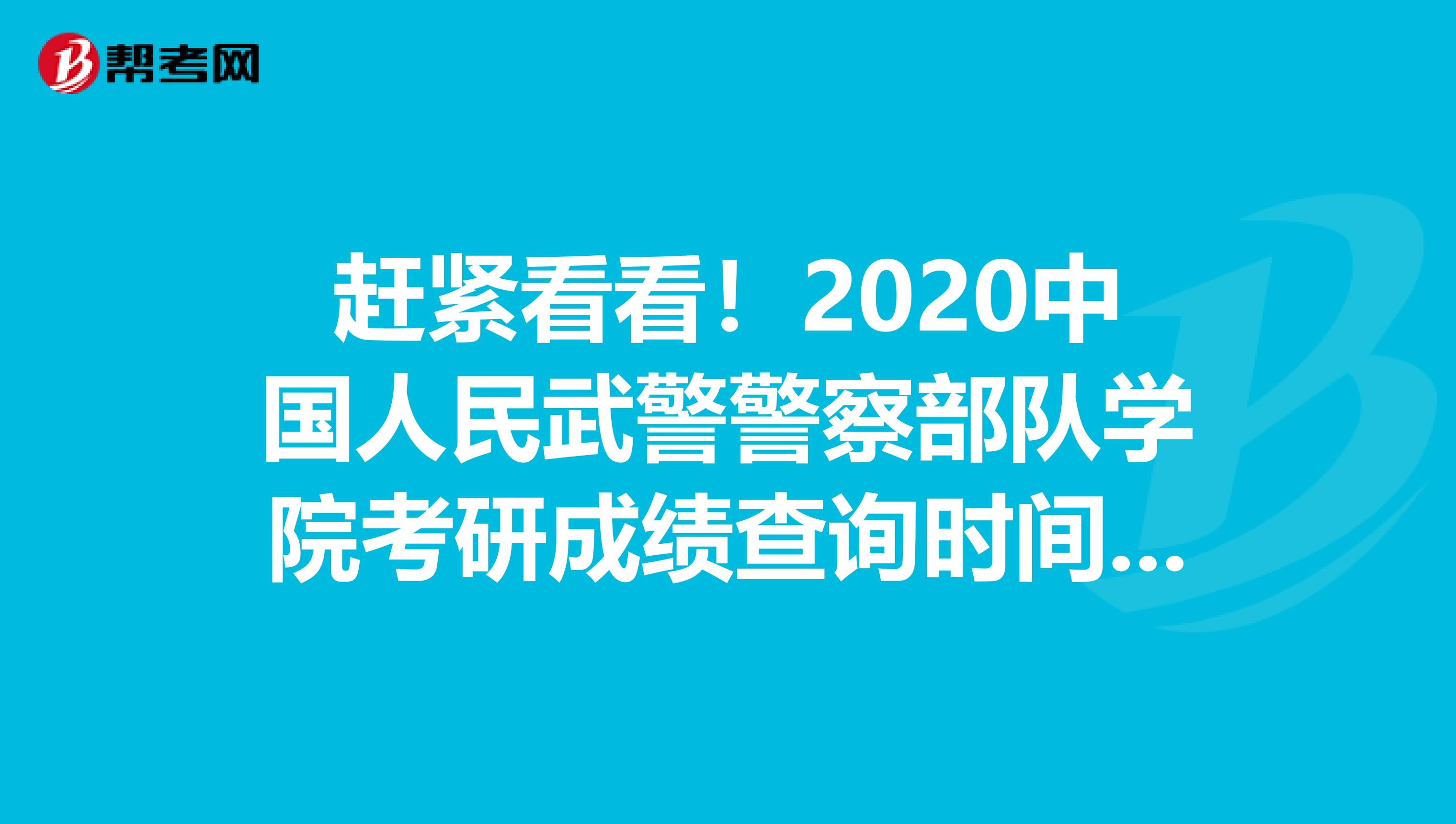 赶紧看看！2020中国人民武警警察部队学院考研成绩查询时间：2月20日后