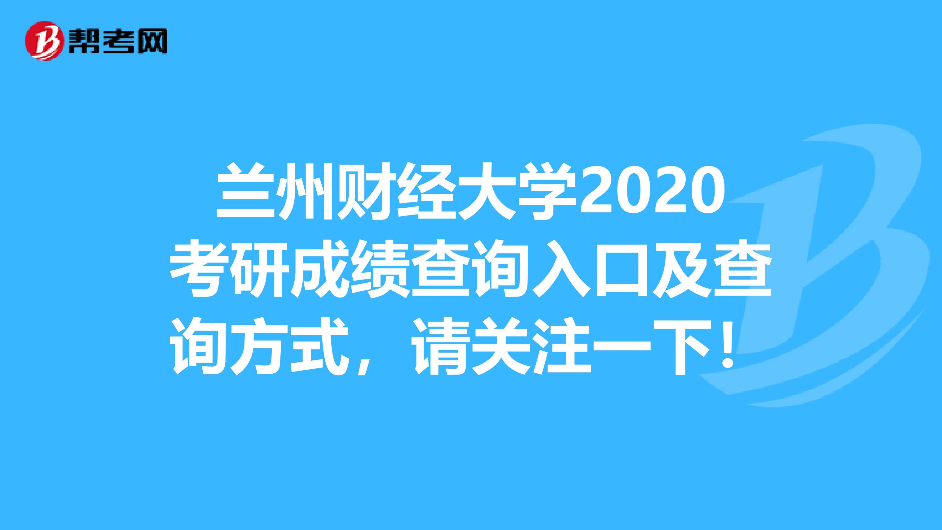 兰州财经大学2020考研成绩查询入口及查询方式，请关注一下！