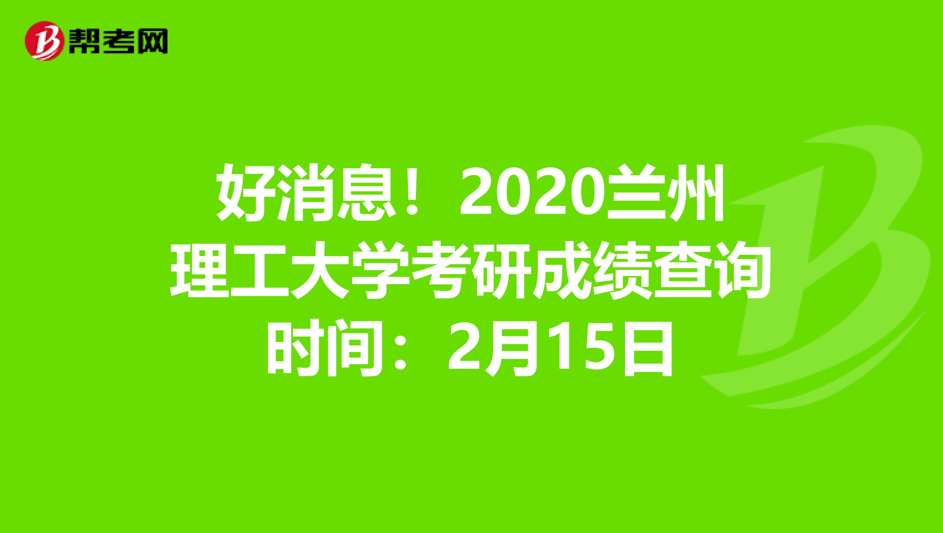 好消息！2020兰州理工大学考研成绩查询时间：2月15日