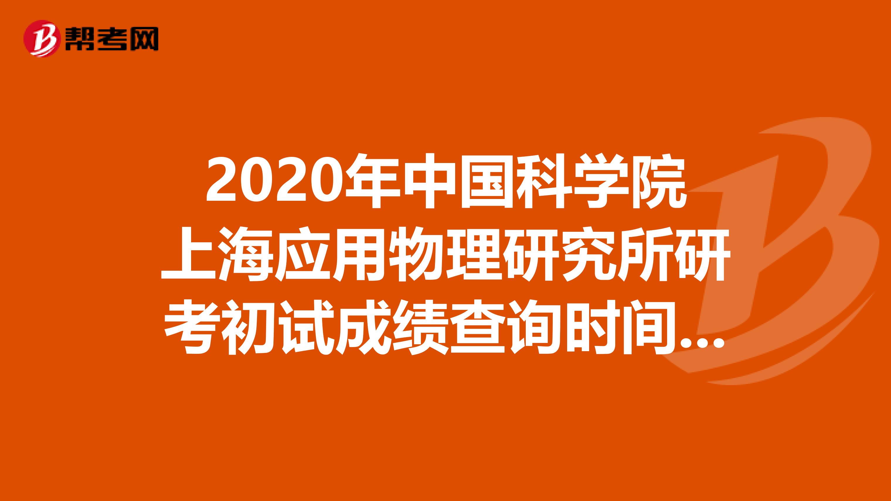 2020年中国科学院上海应用物理研究所研考初试成绩查询时间有所调整！来看看！