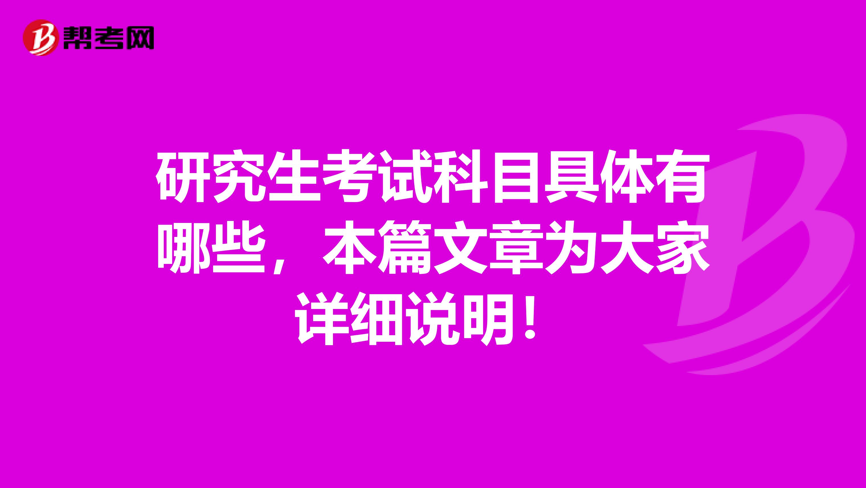 研究生考试科目具体有哪些，本篇文章为大家详细说明！