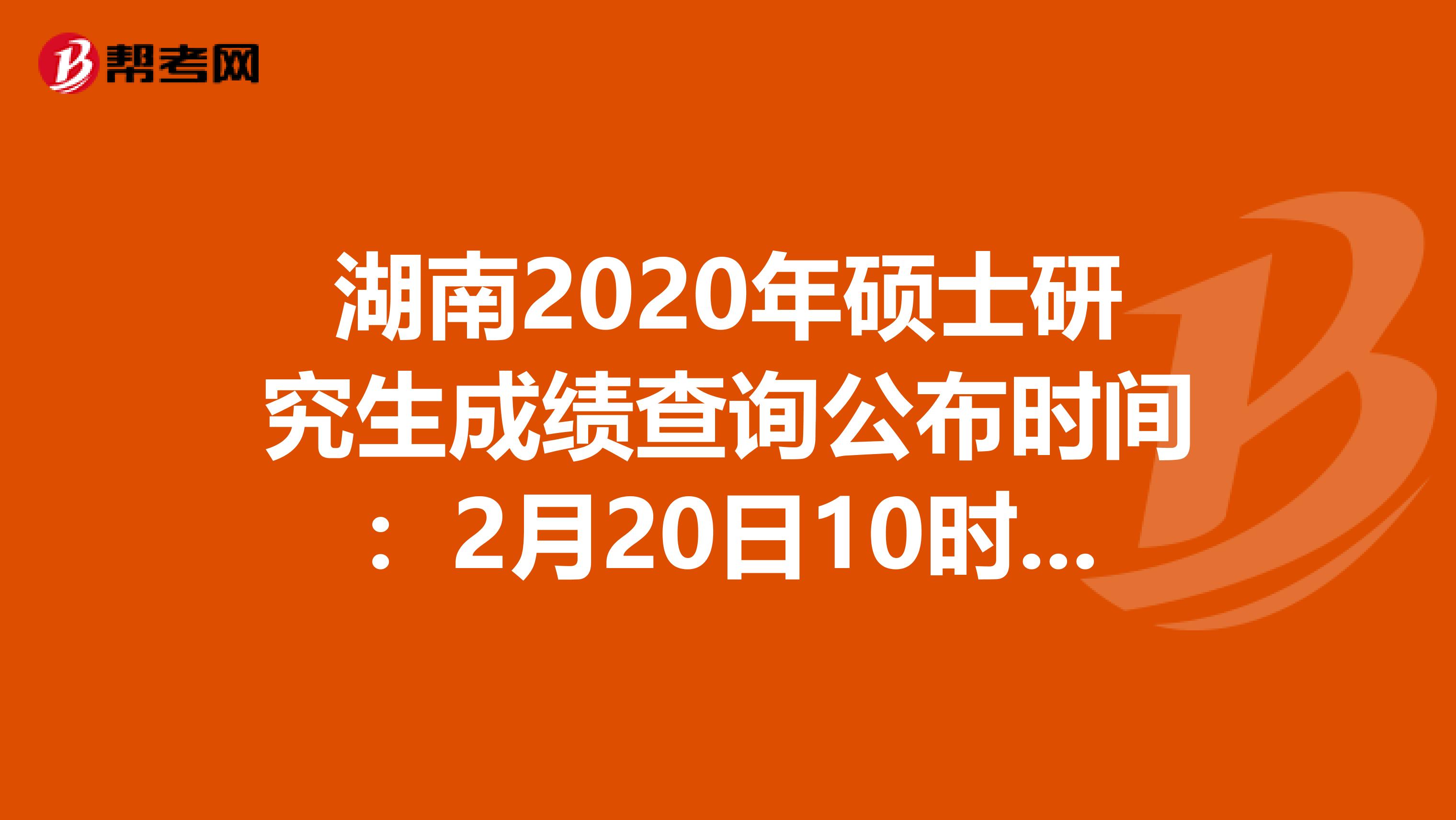 湖南2020年硕士研究生成绩查询公布时间：2月20日10时，必看！