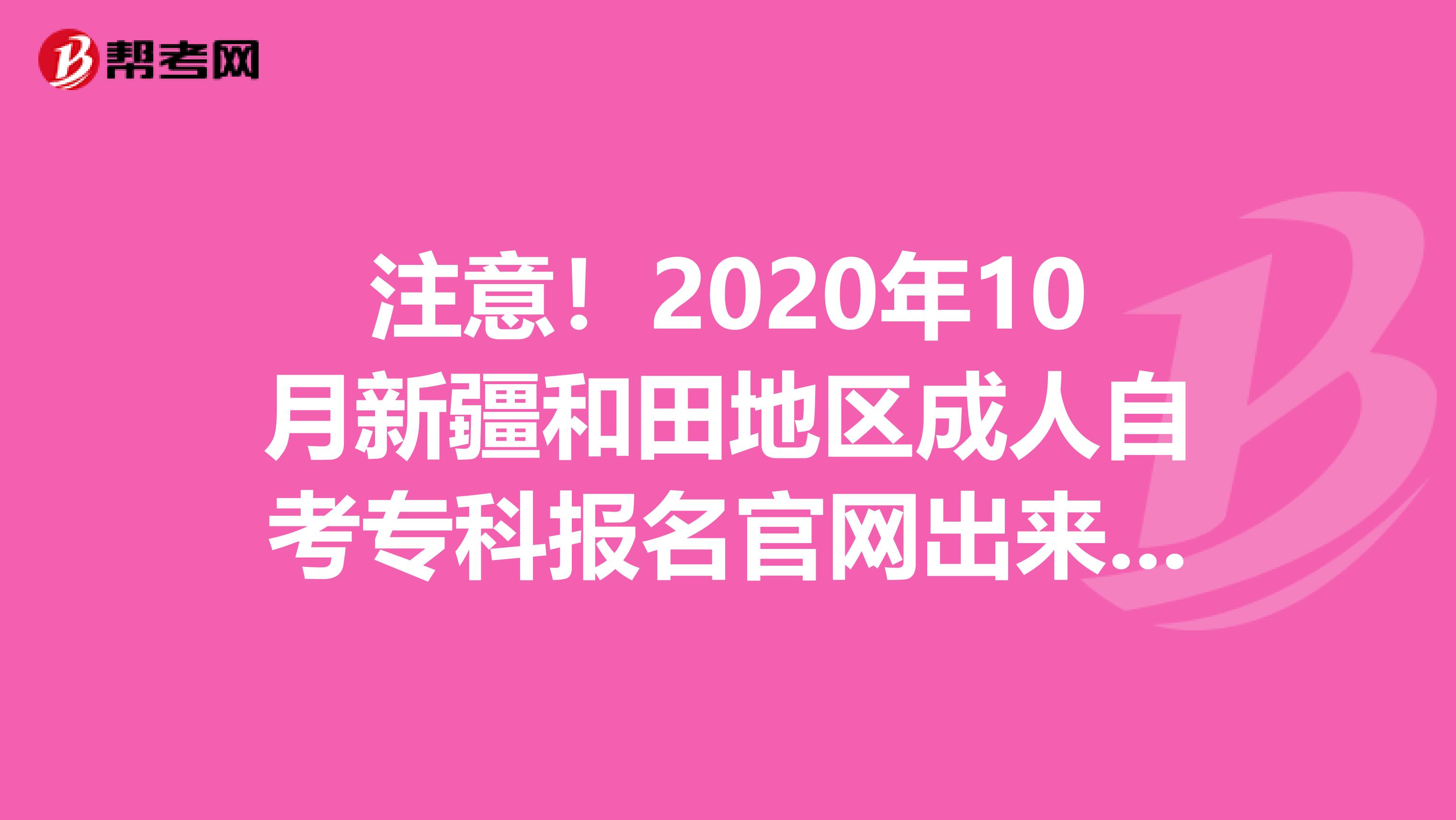 注意！2020年10月新疆和田地區成人自考?？茍竺倬W出來了！