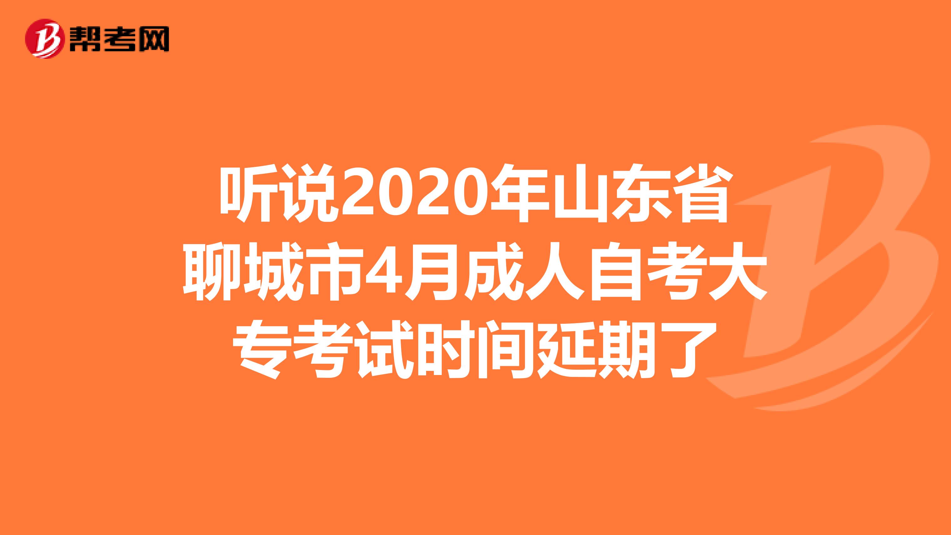听说2020年山东省聊城市4月成人自考大专考试时间延期了