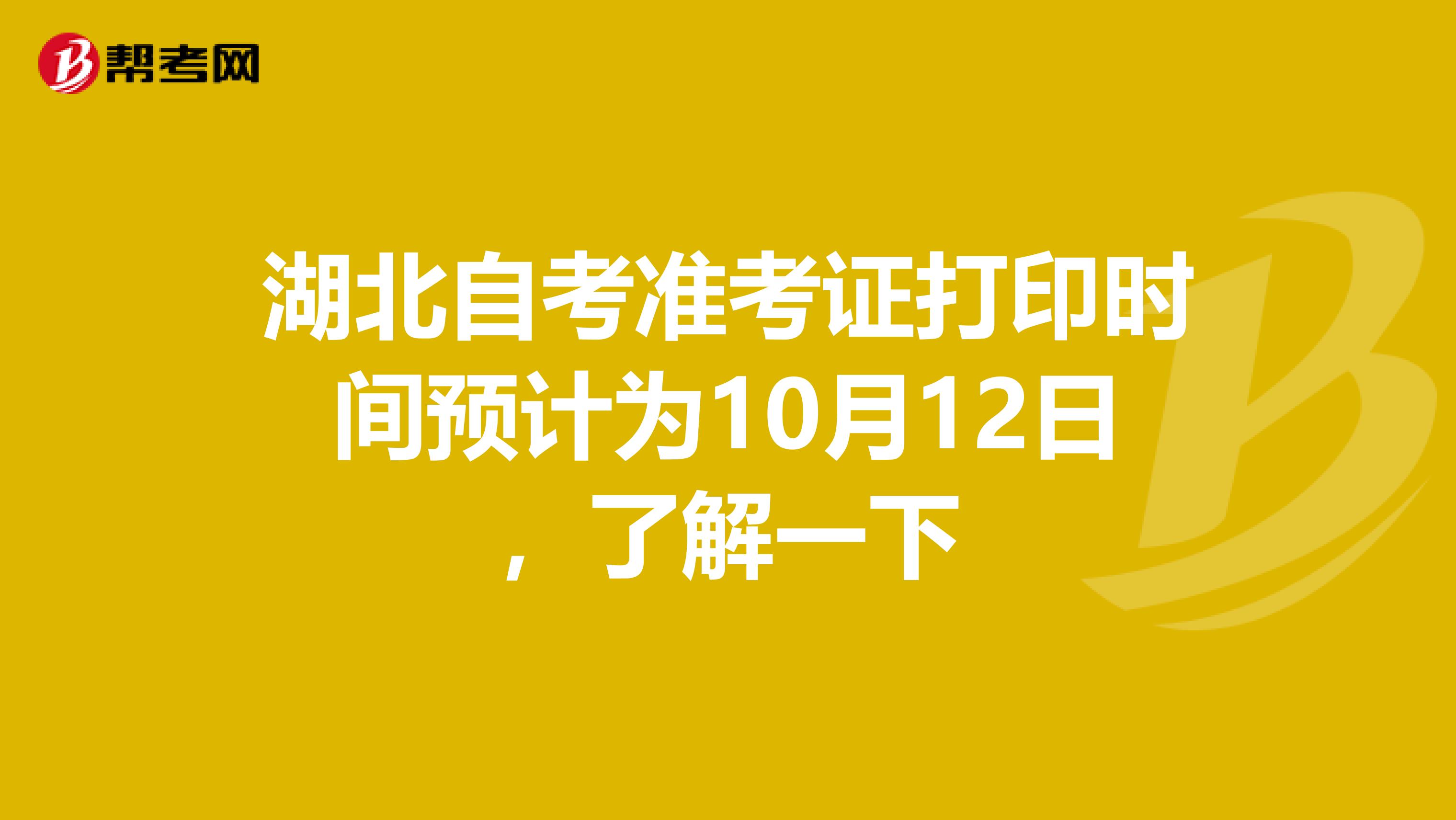 湖北自考准考证打印时间预计为10月12日，了解一下