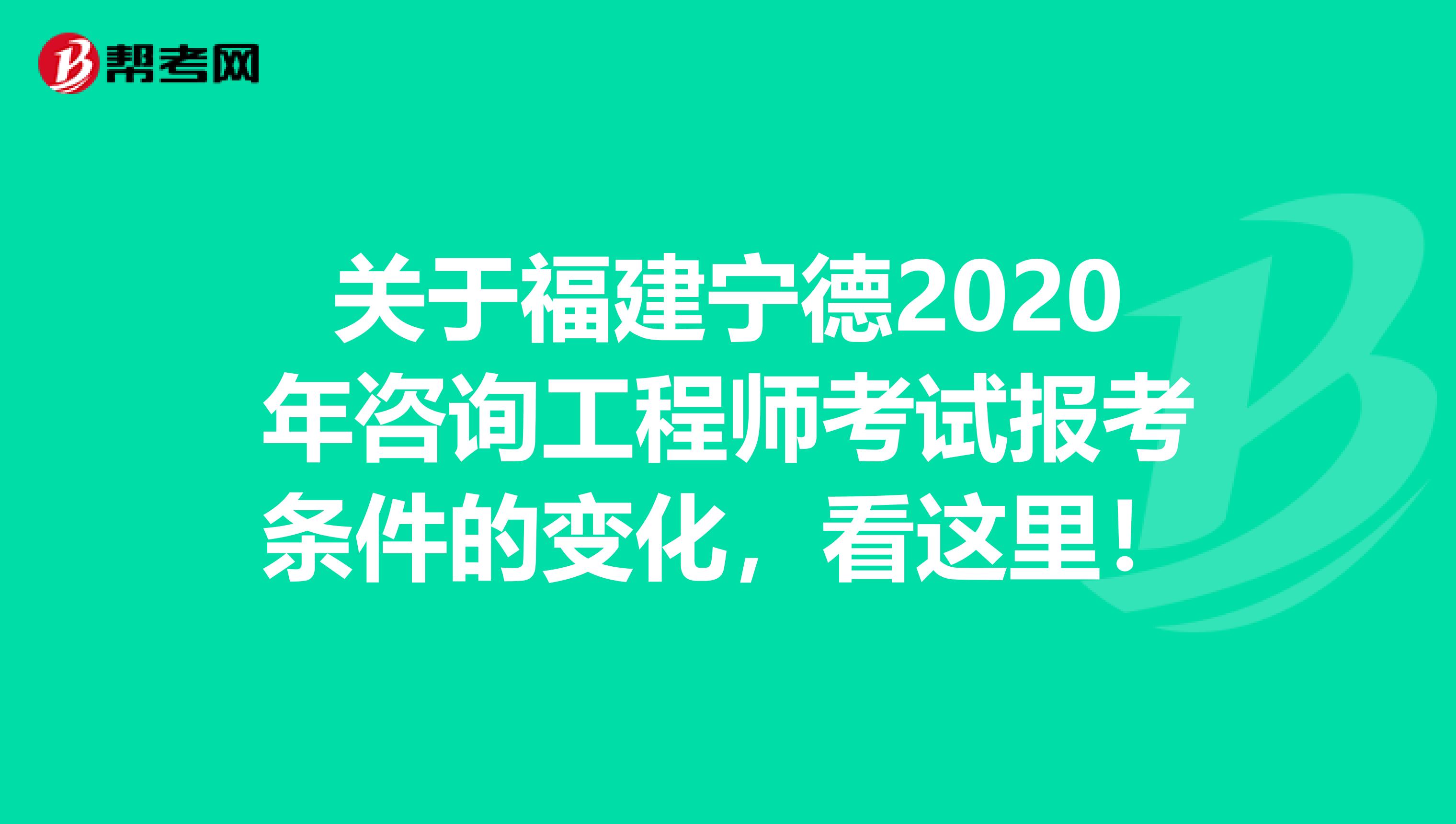 关于福建宁德2020年咨询工程师考试报考条件的变化，看这里！