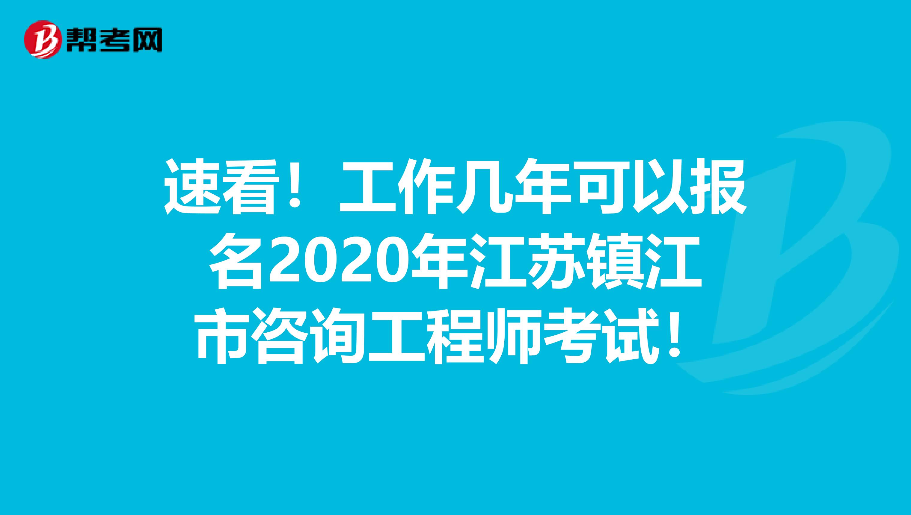 速看！工作几年可以报名2020年江苏镇江市咨询工程师考试！
