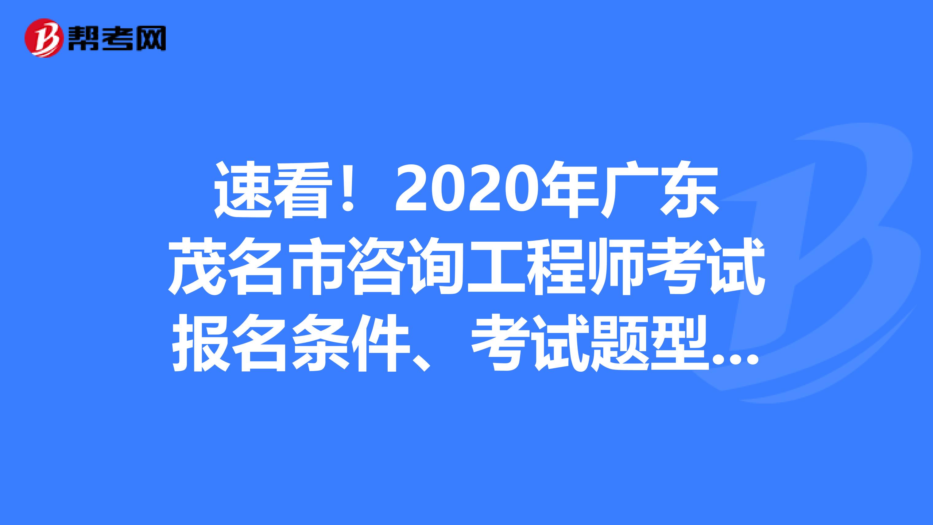 速看！2020年广东茂名市咨询工程师考试报名条件、考试题型来了