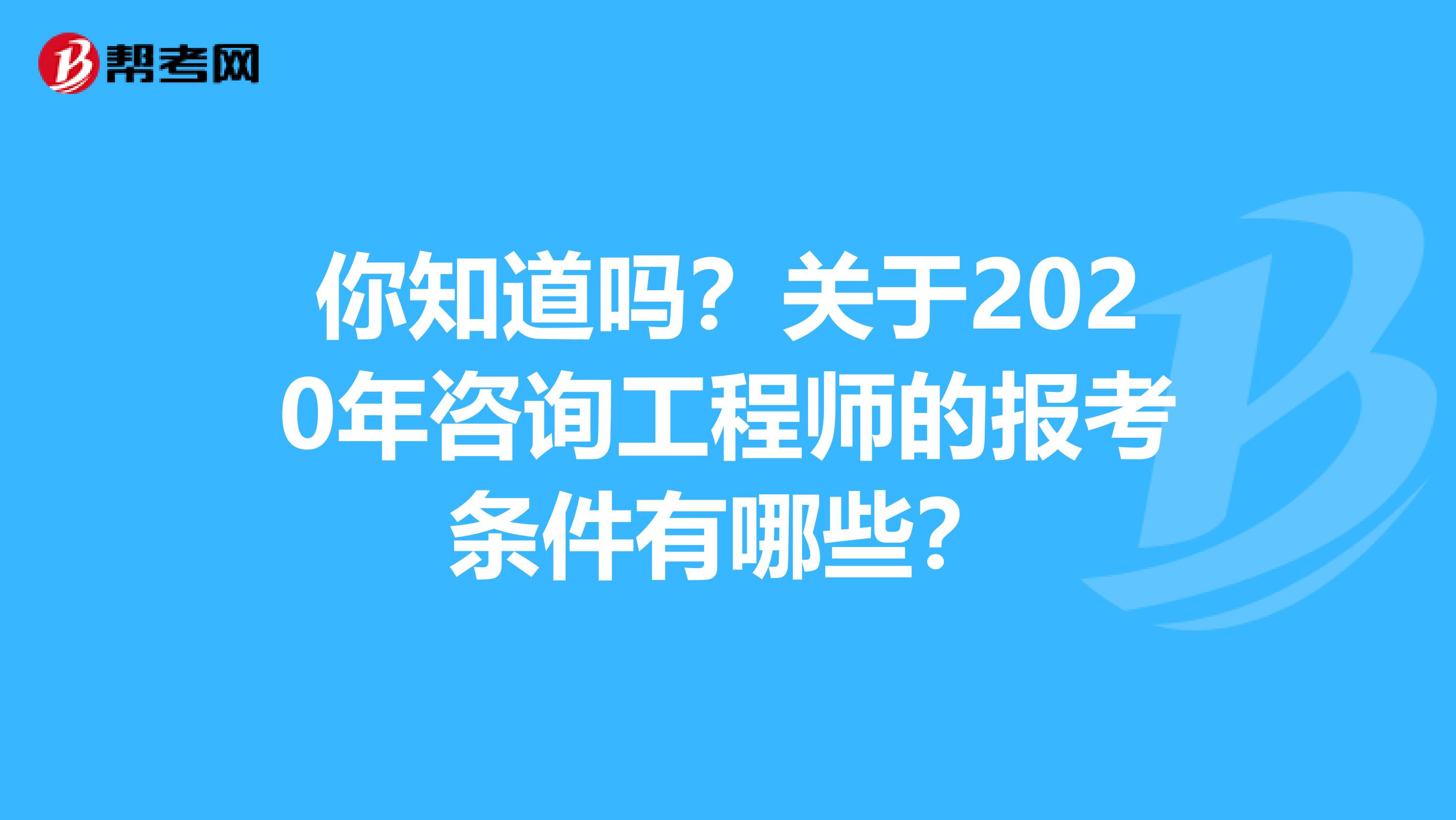 你知道吗？关于2020年咨询工程师的报考条件有哪些？