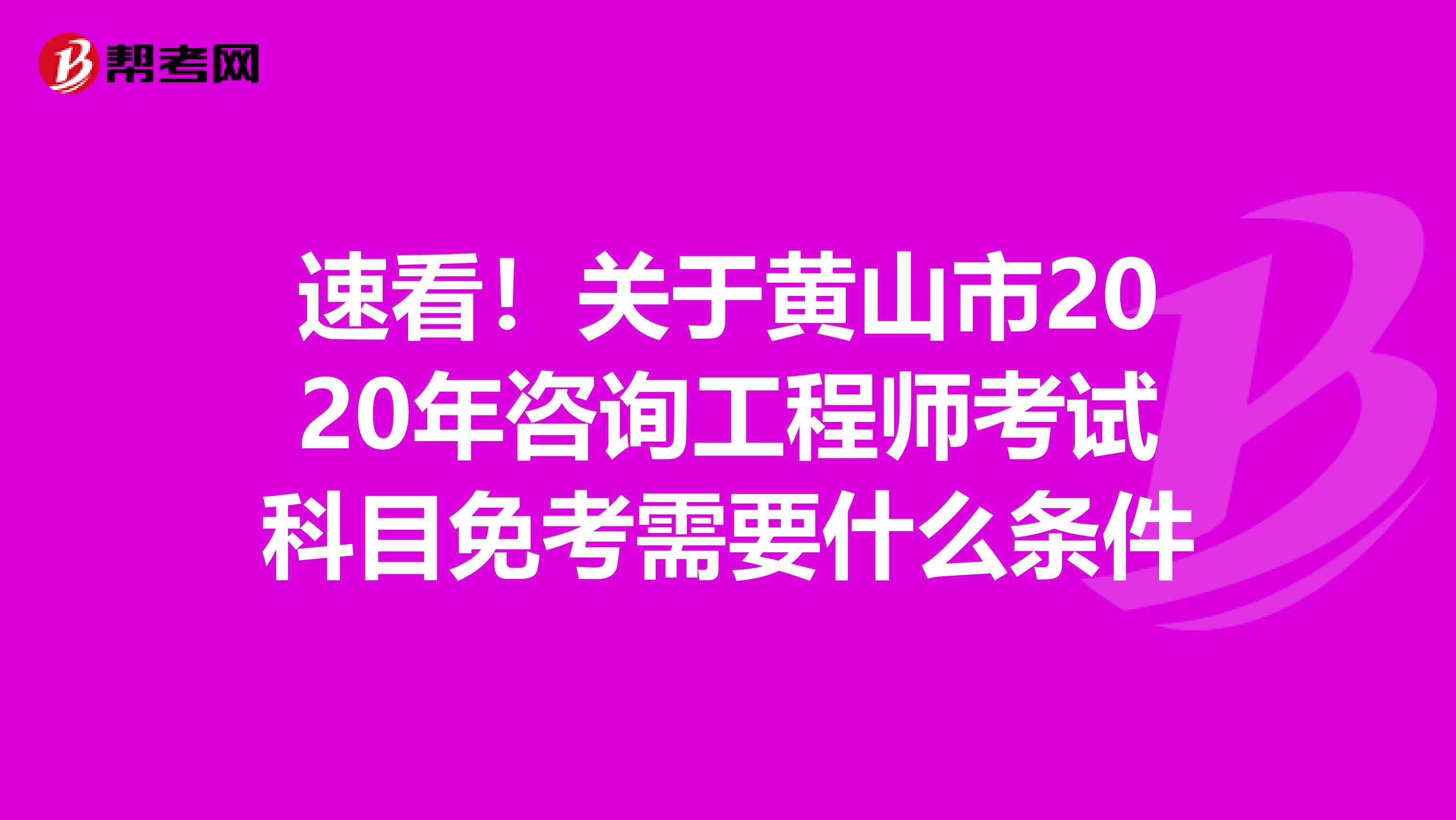 速看！关于黄山市2020年咨询工程师考试科目免考需要什么条件