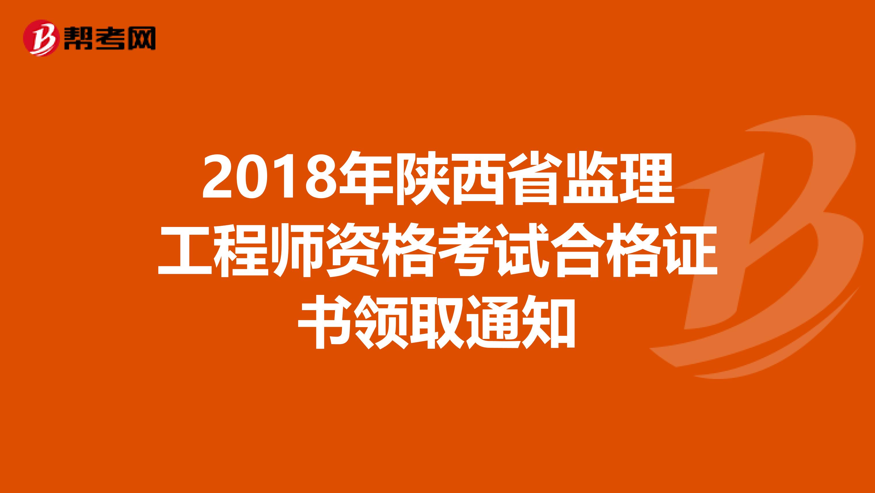 2018年陕西省监理工程师资格考试合格证书领取通知