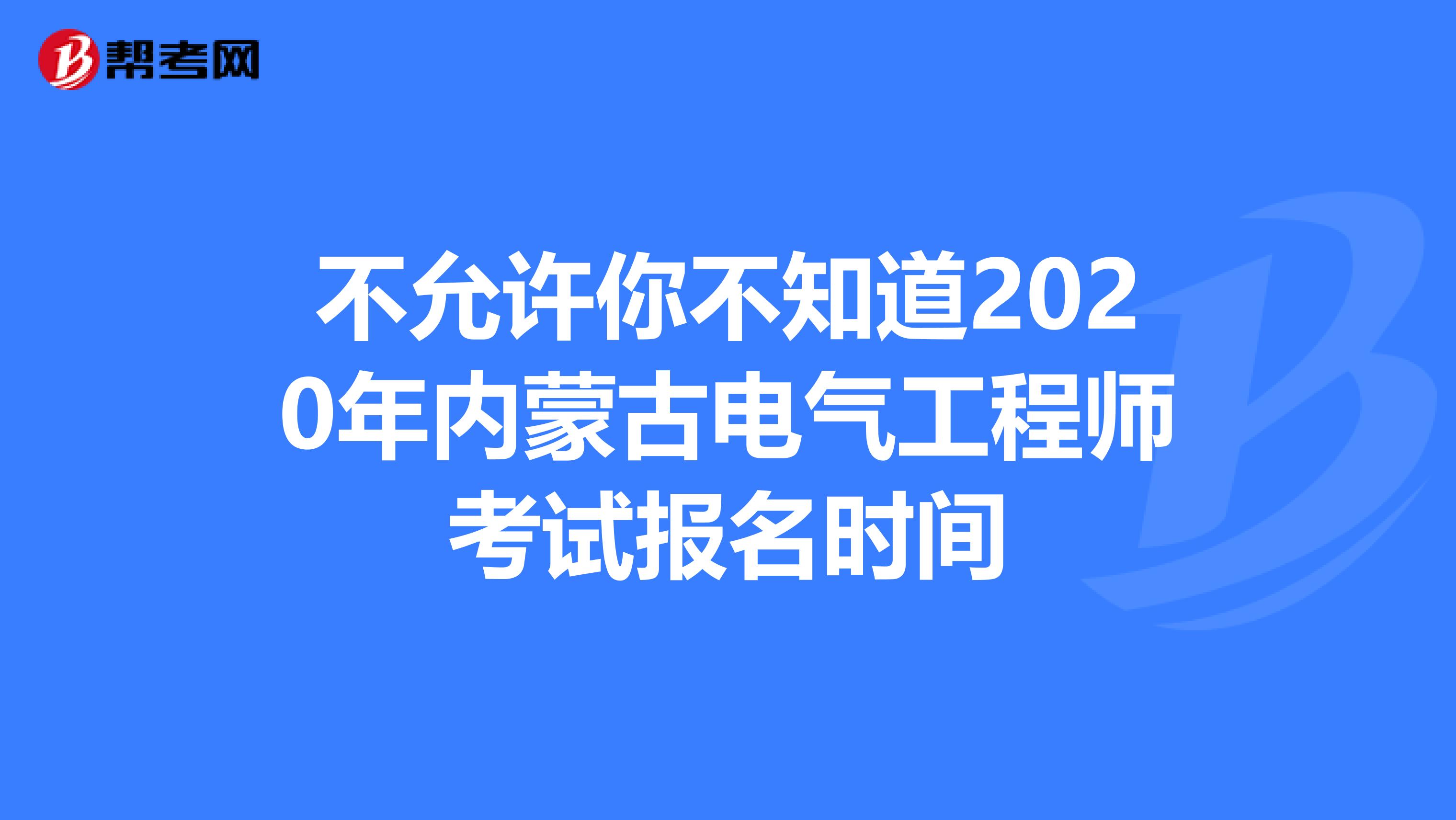 不允许你不知道2020年内蒙古电气工程师考试报名时间