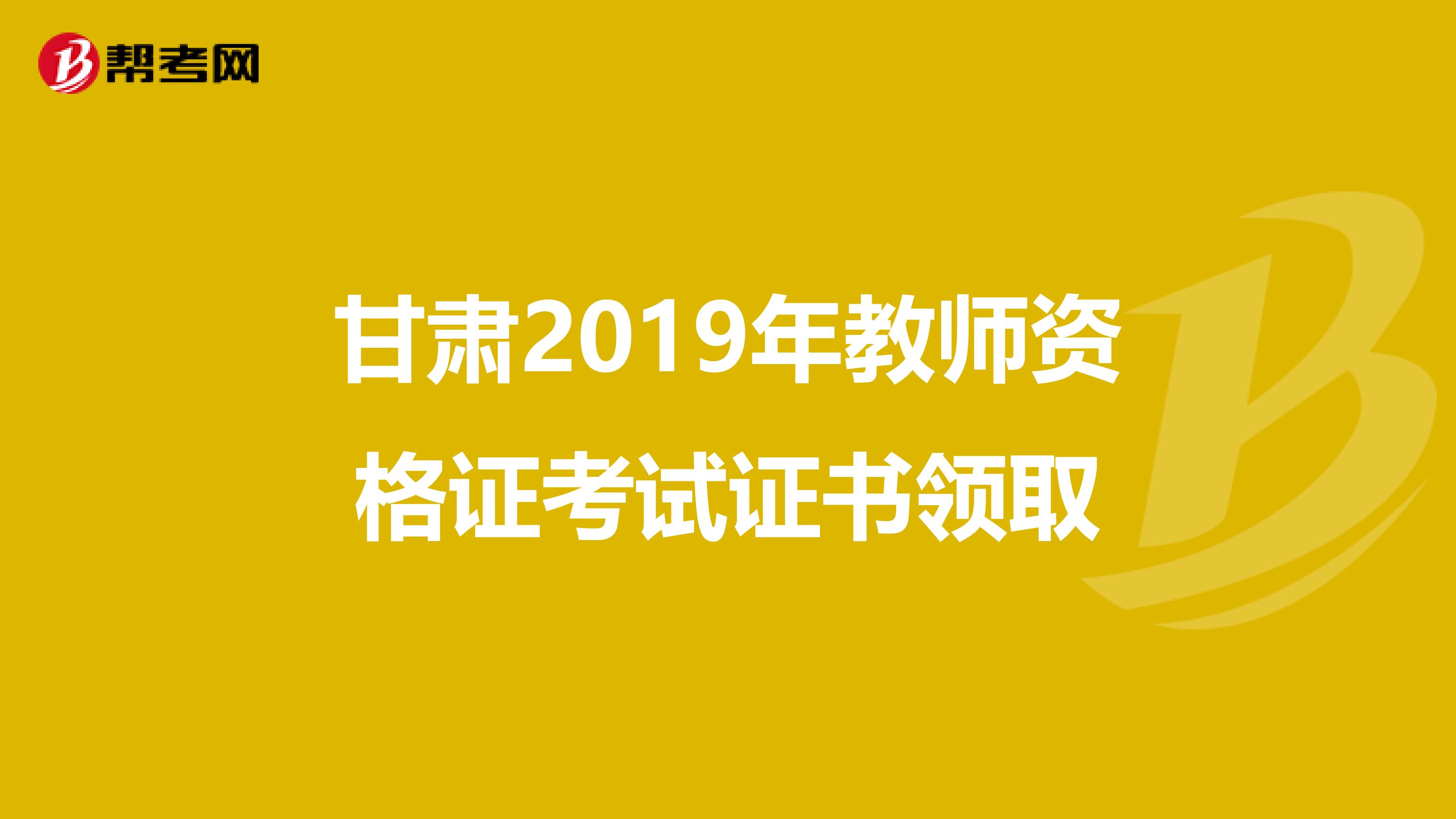 甘肃2019年教师资格证考试证书领取