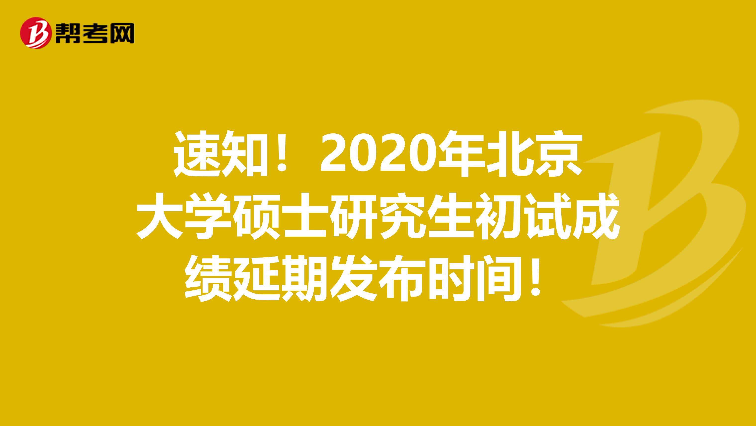 速知！2020年北京大学硕士研究生初试成绩延期发布时间！