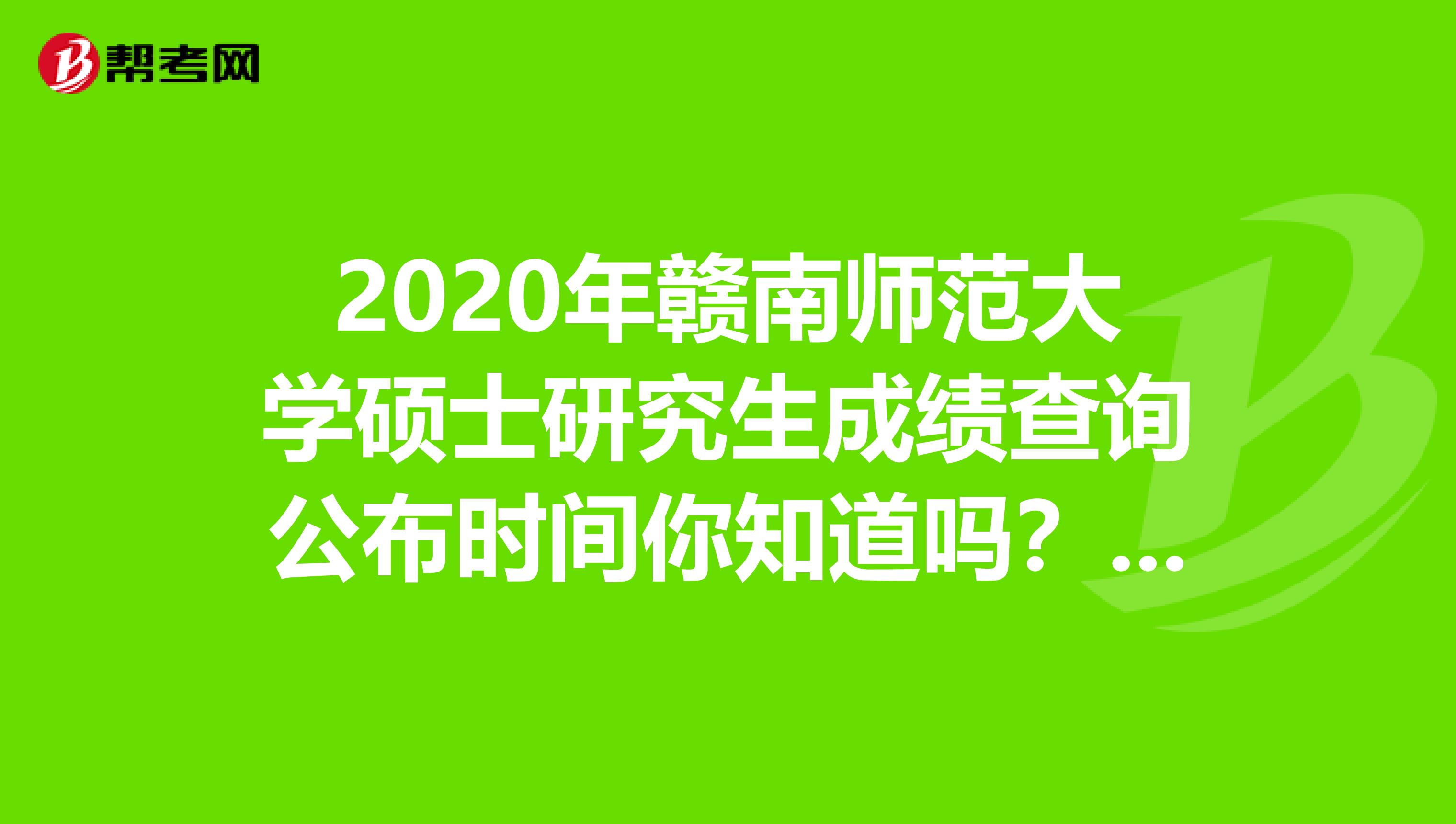 2020年赣南师范大学硕士研究生成绩查询公布时间你知道吗？速看！