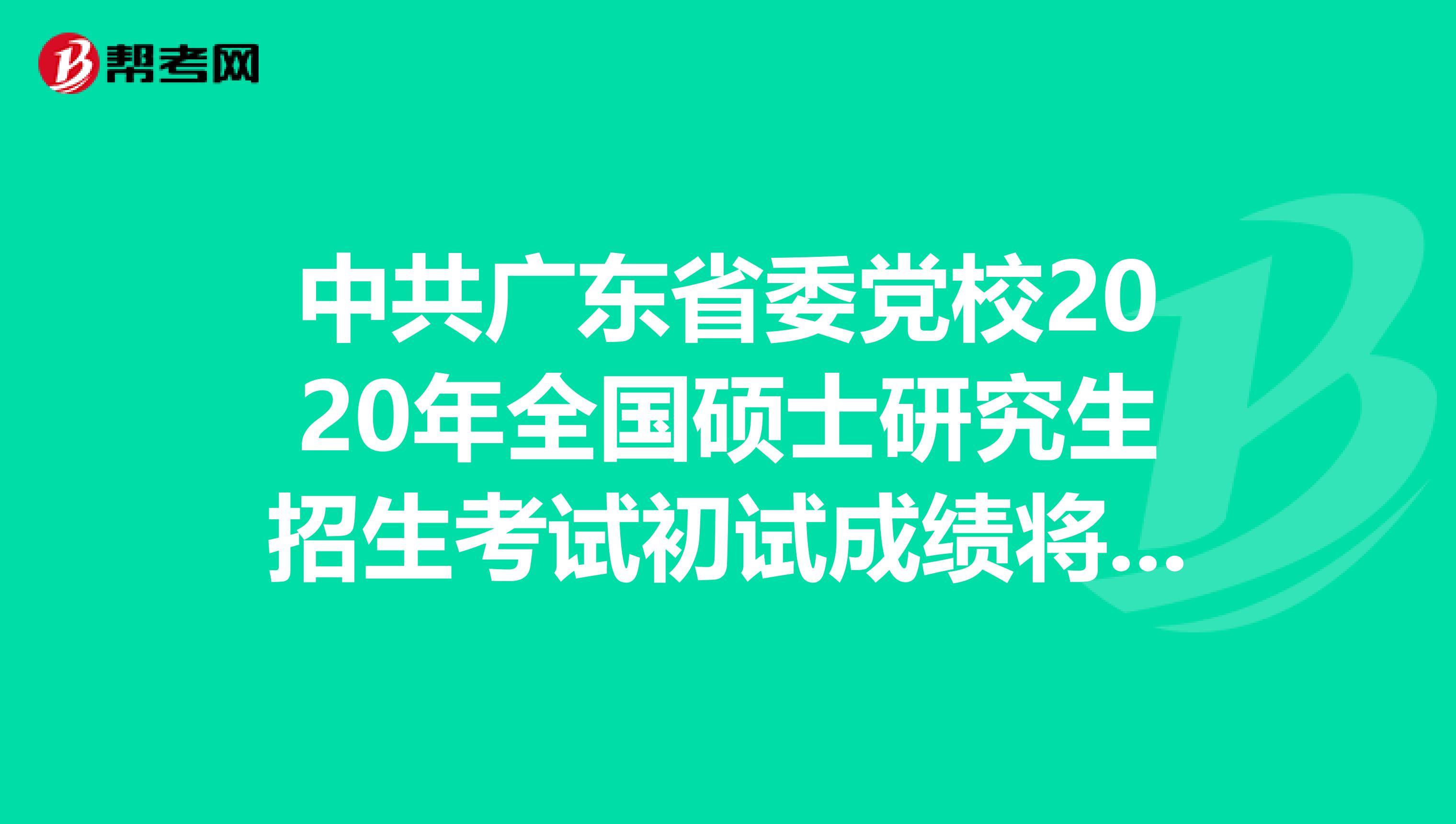 中共广东省委党校2020年全国硕士研究生招生考试初试成绩将于2月12日左右公布