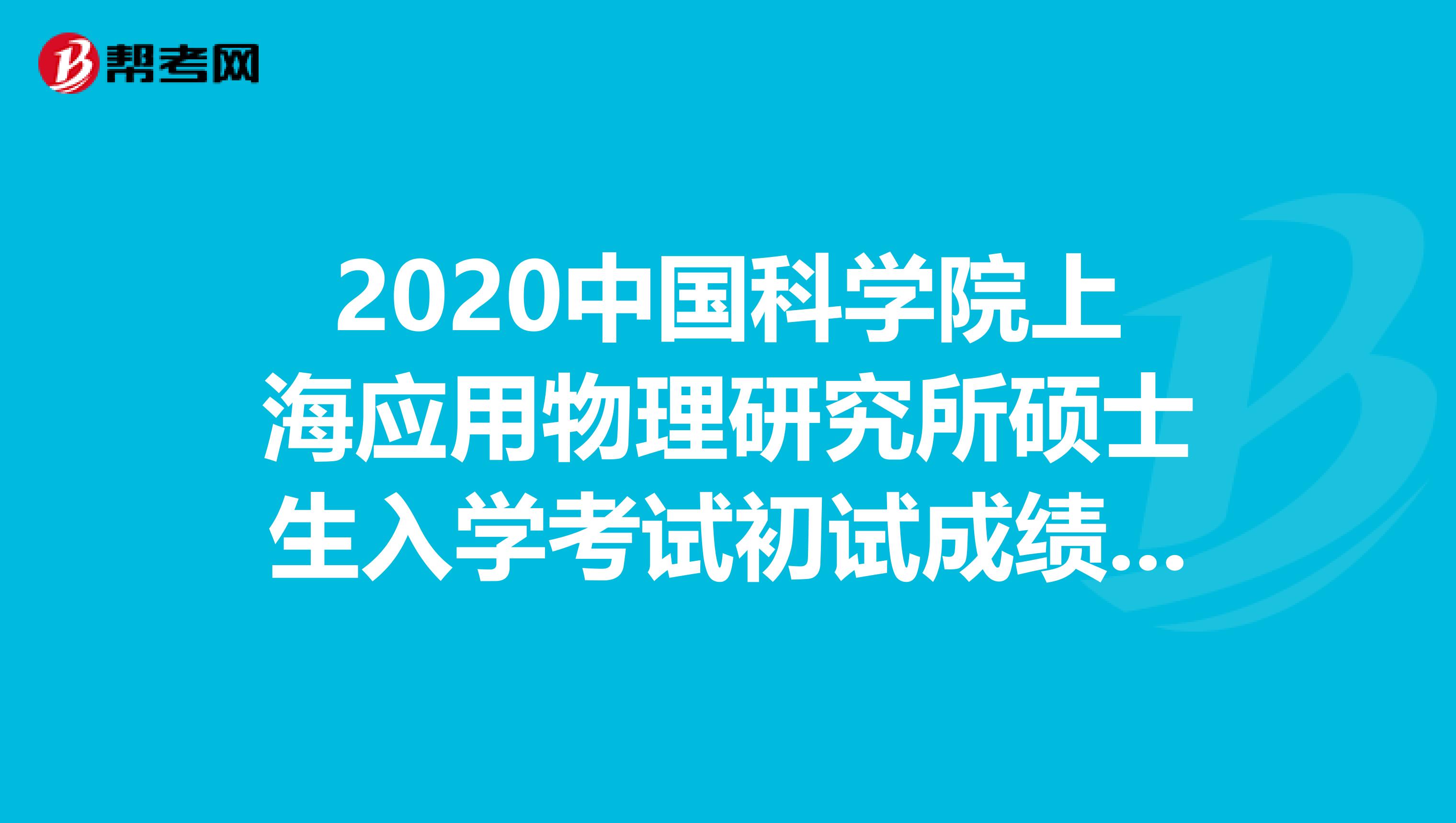 2020中国科学院上海应用物理研究所硕士生入学考试初试成绩查询通知公布！