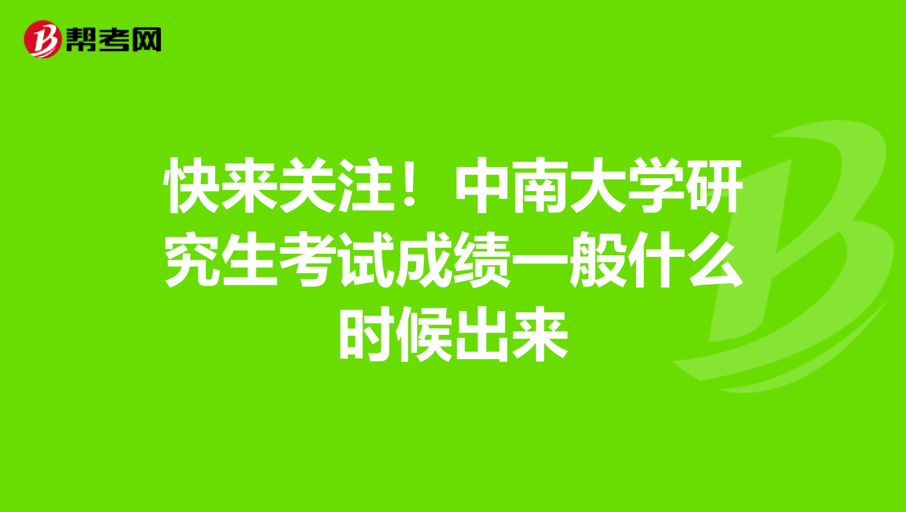快来关注！中南大学研究生考试成绩一般什么时候出来