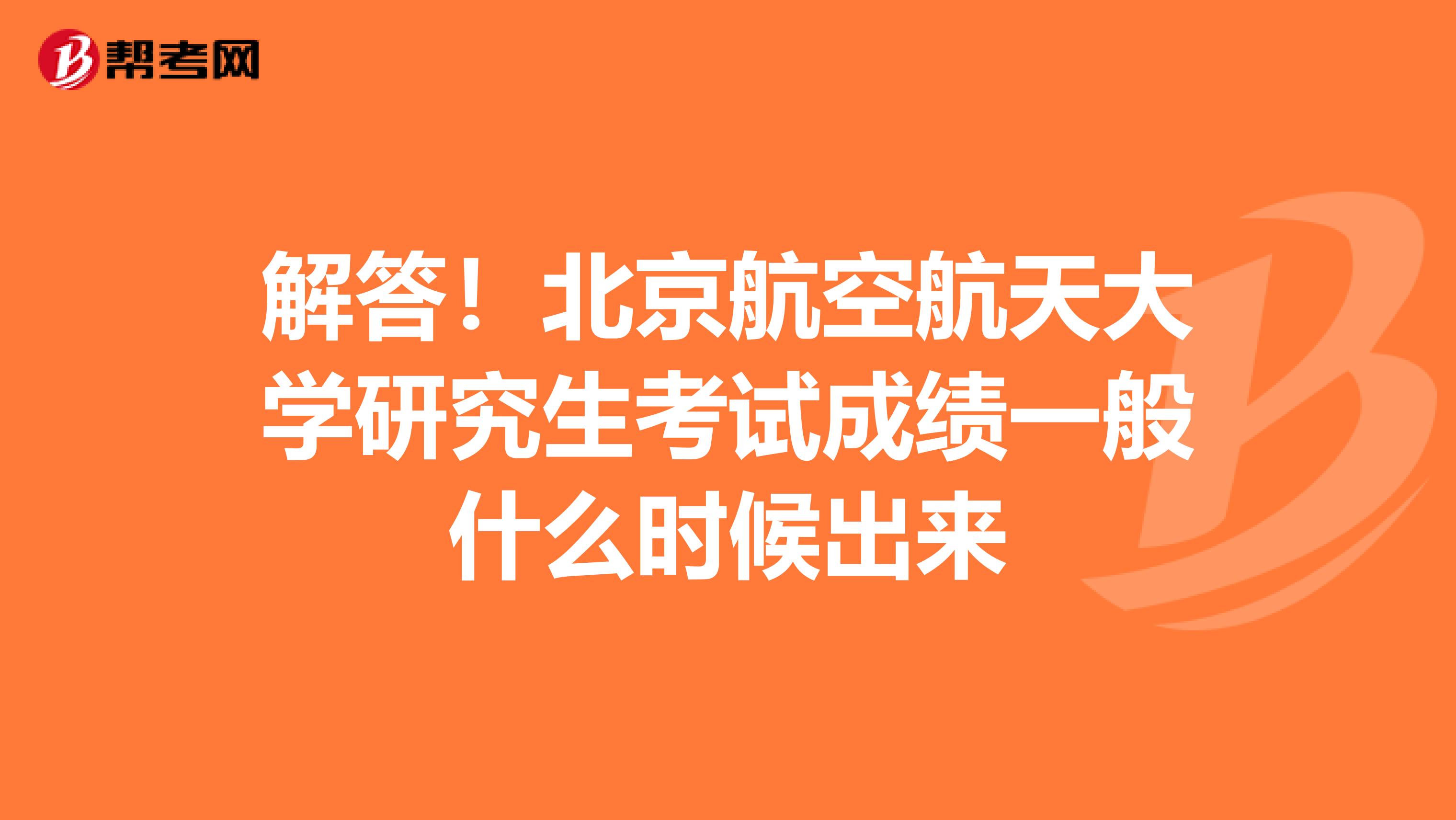 解答！北京航空航天大学研究生考试成绩一般什么时候出来