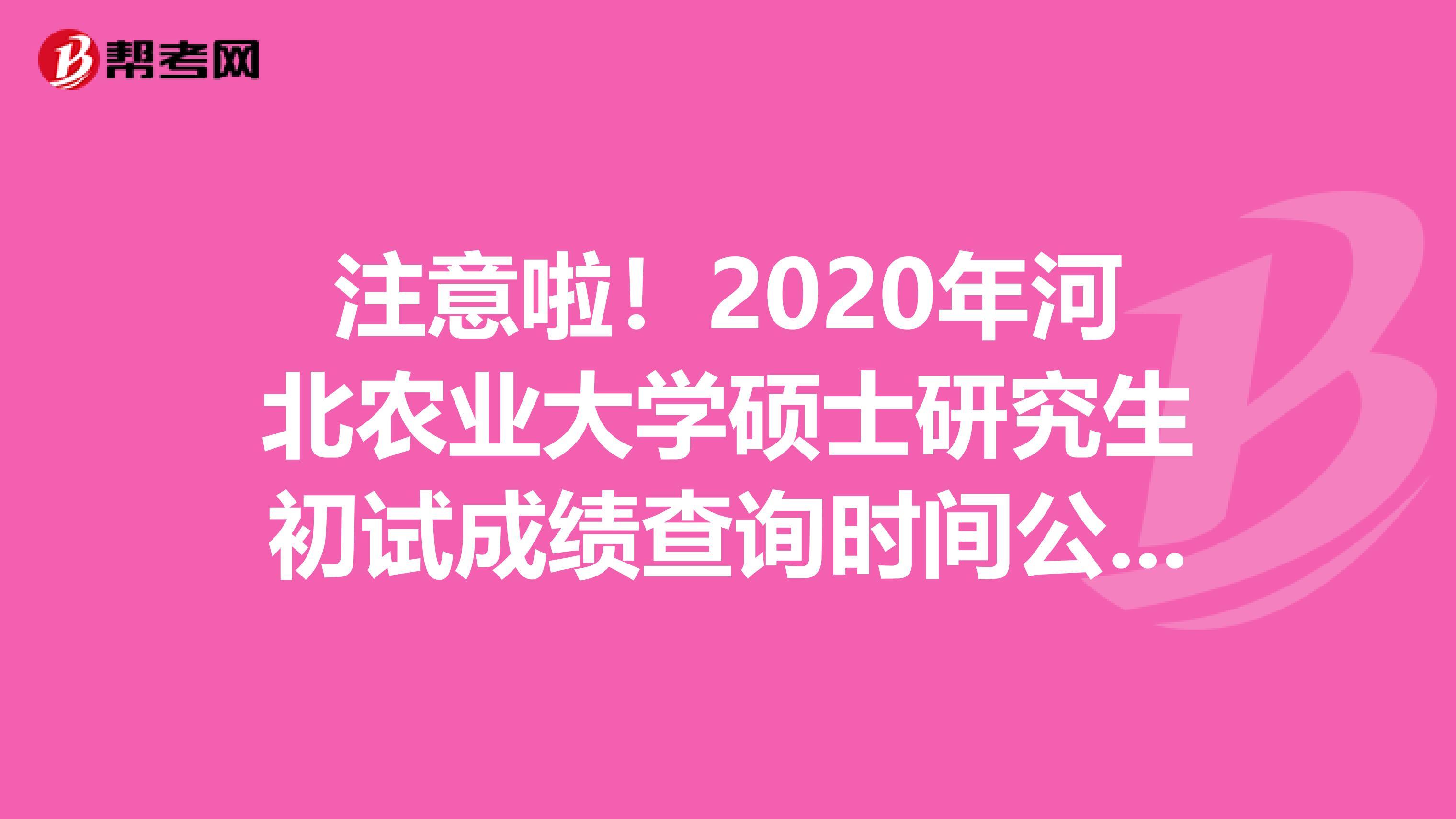 注意啦！2020年河北农业大学硕士研究生初试成绩查询时间公布了