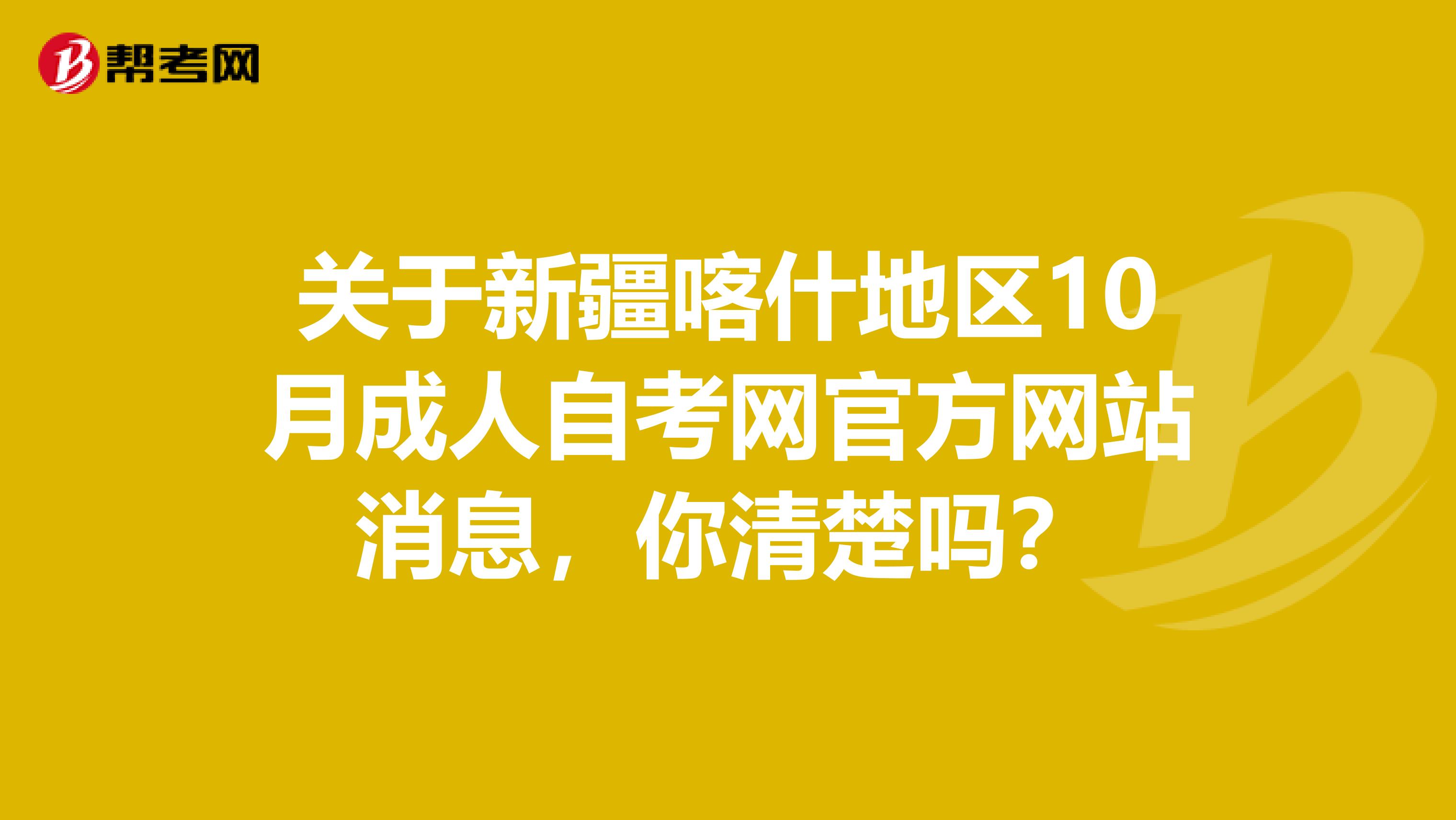 关于新疆喀什地区10月成人自考网官方网站消息，你清楚吗？