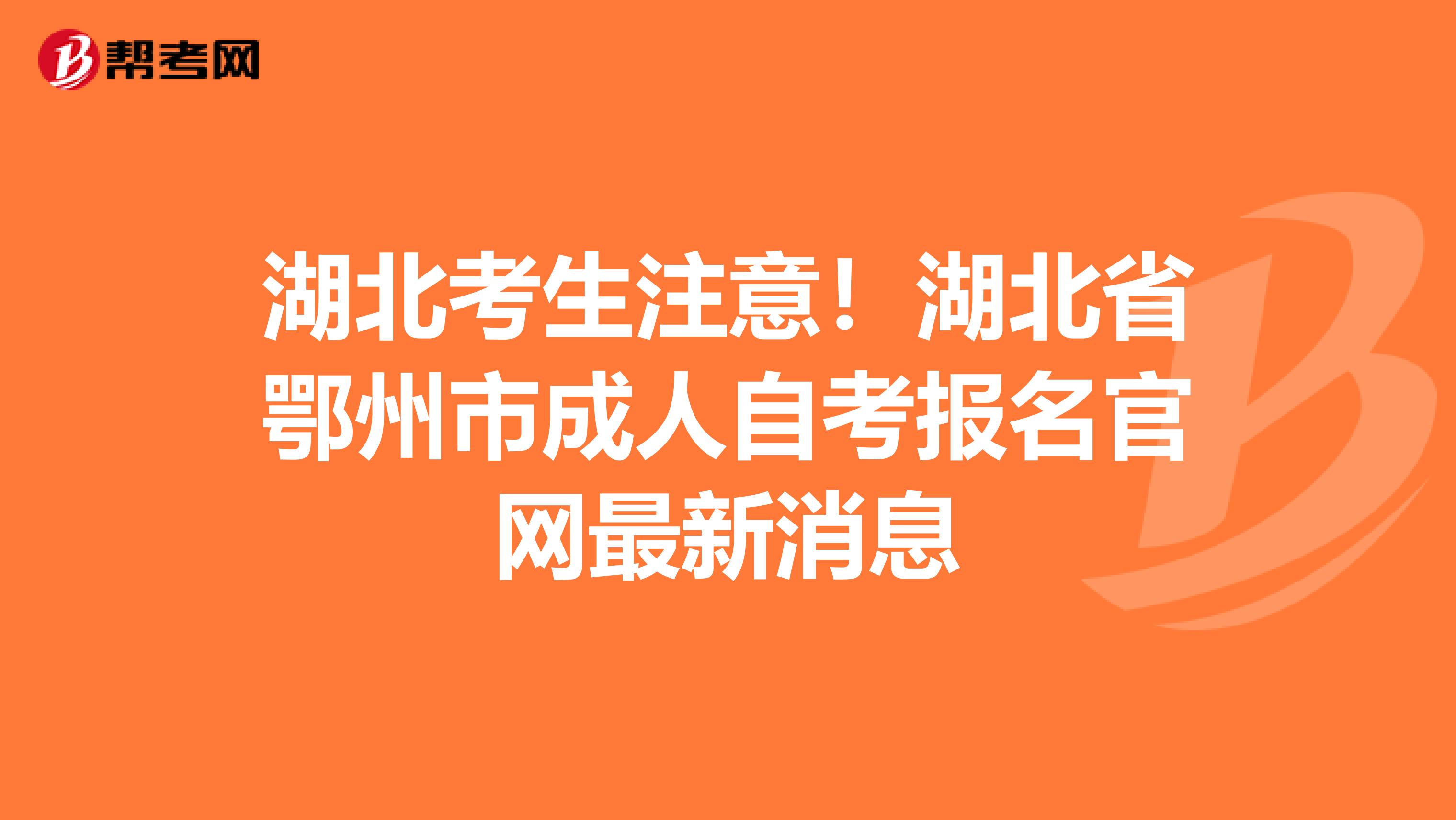 湖北考生注意！湖北省鄂州市成人自考报名官网最新消息