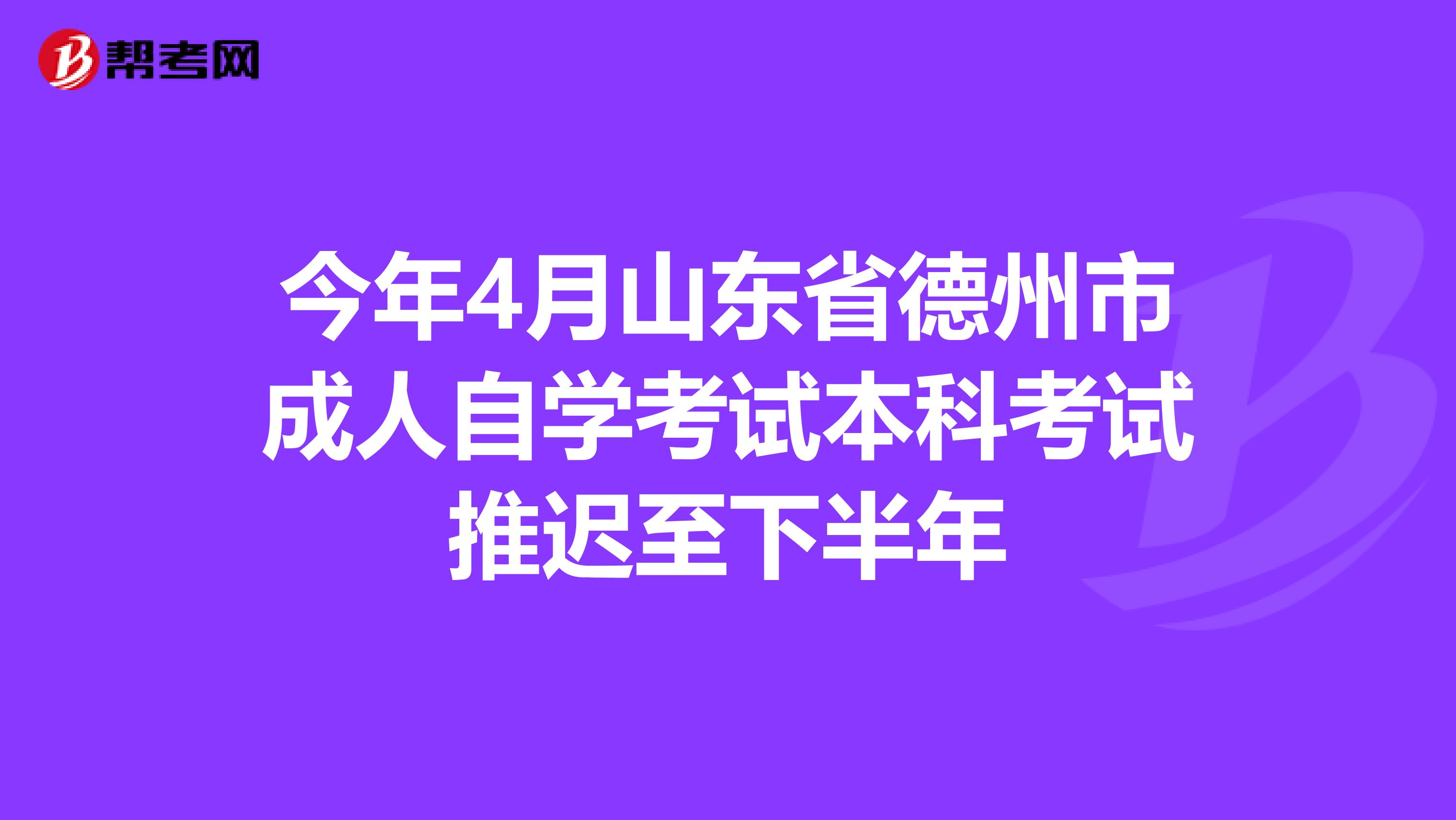 今年4月山东省德州市成人自学考试本科考试推迟至下半年