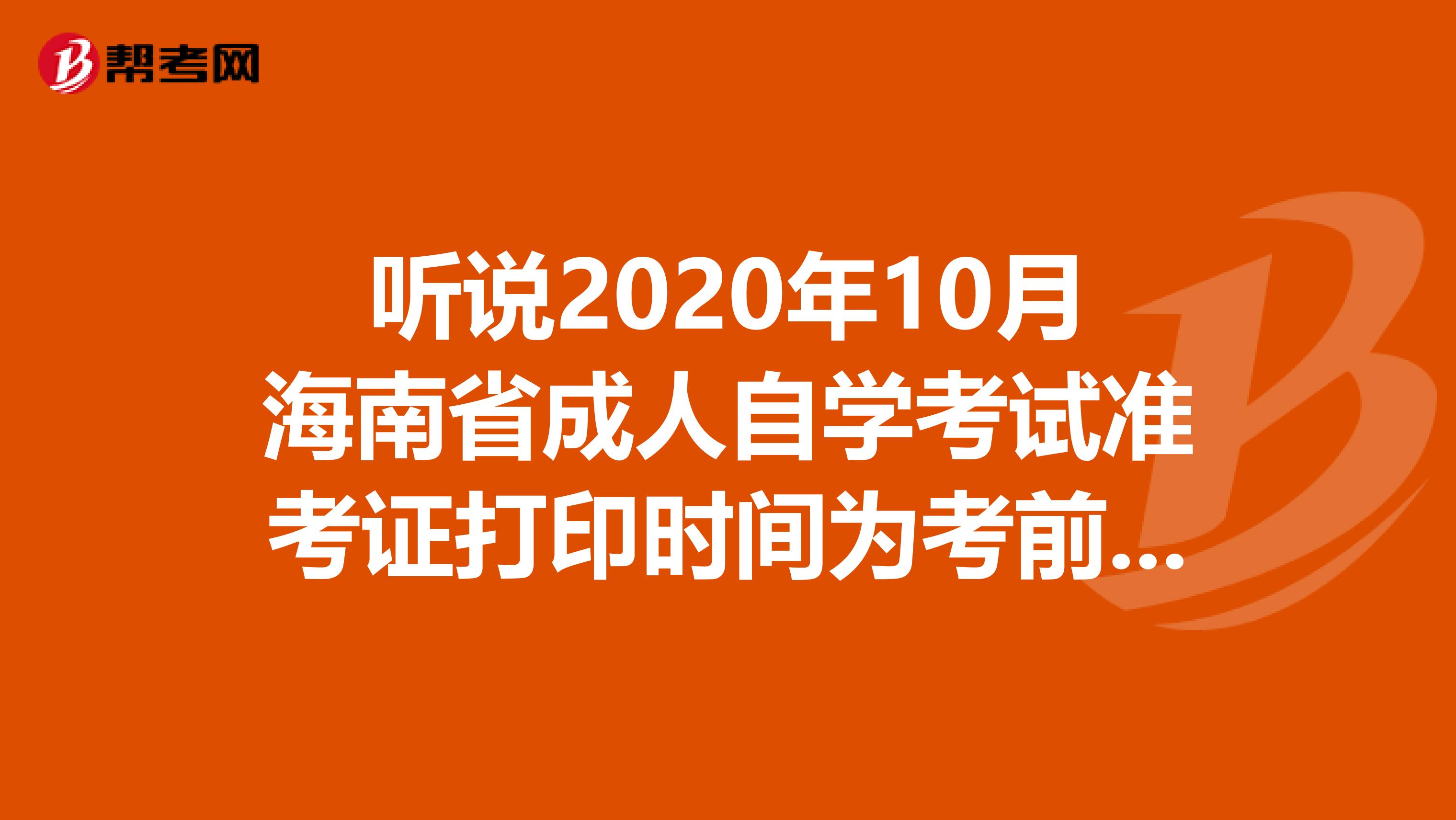 听说2020年10月海南省成人自学考试准考证打印时间为考前一周