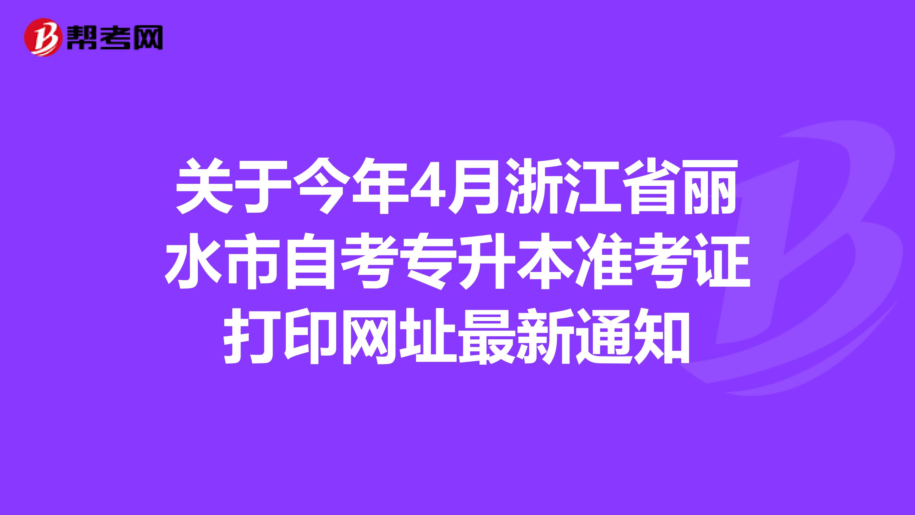 關于今年4月浙江省麗水市自考專升本準考證打印網址最新通知