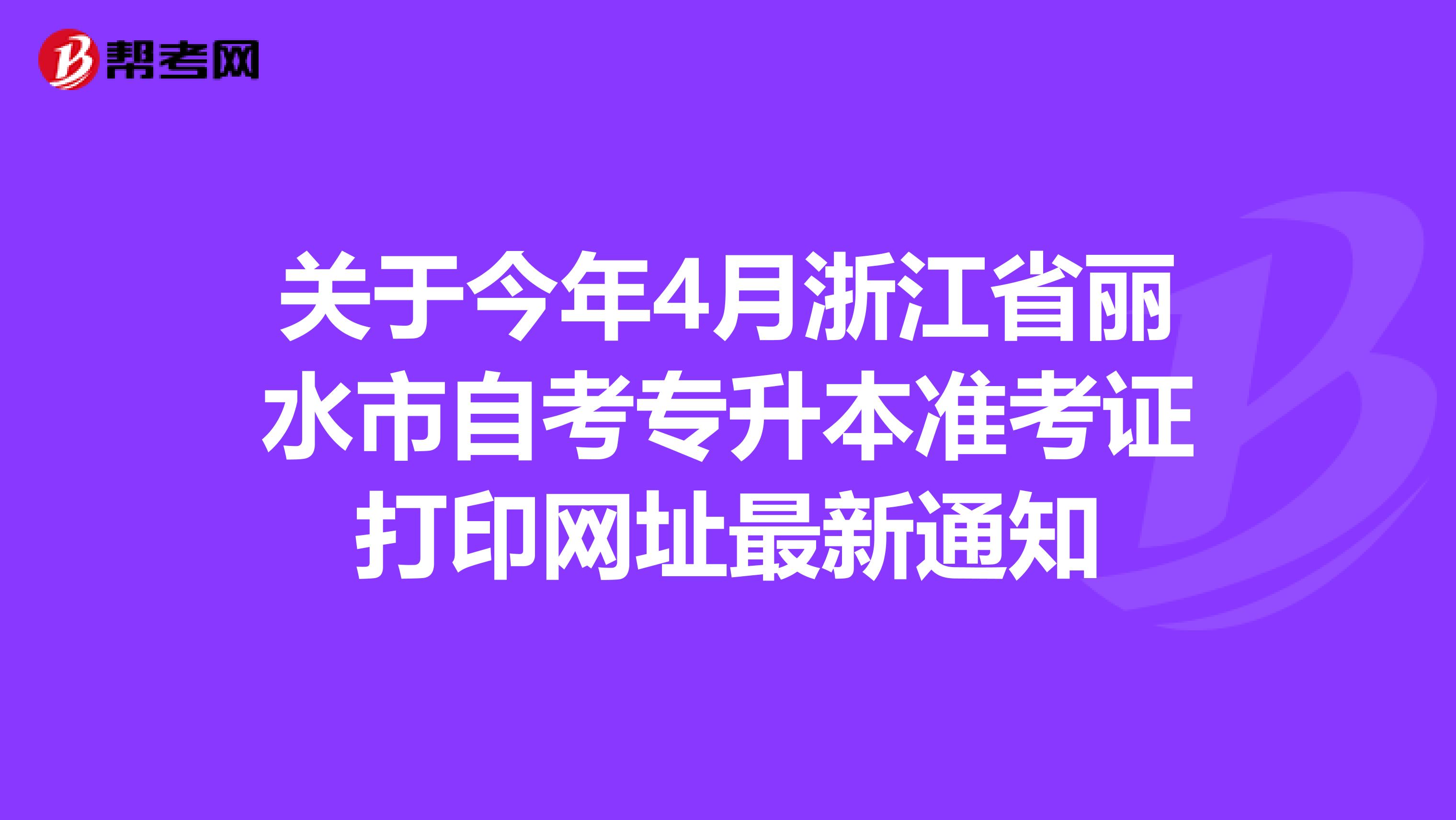 关于今年4月浙江省丽水市自考专升本准考证打印网址最新通知