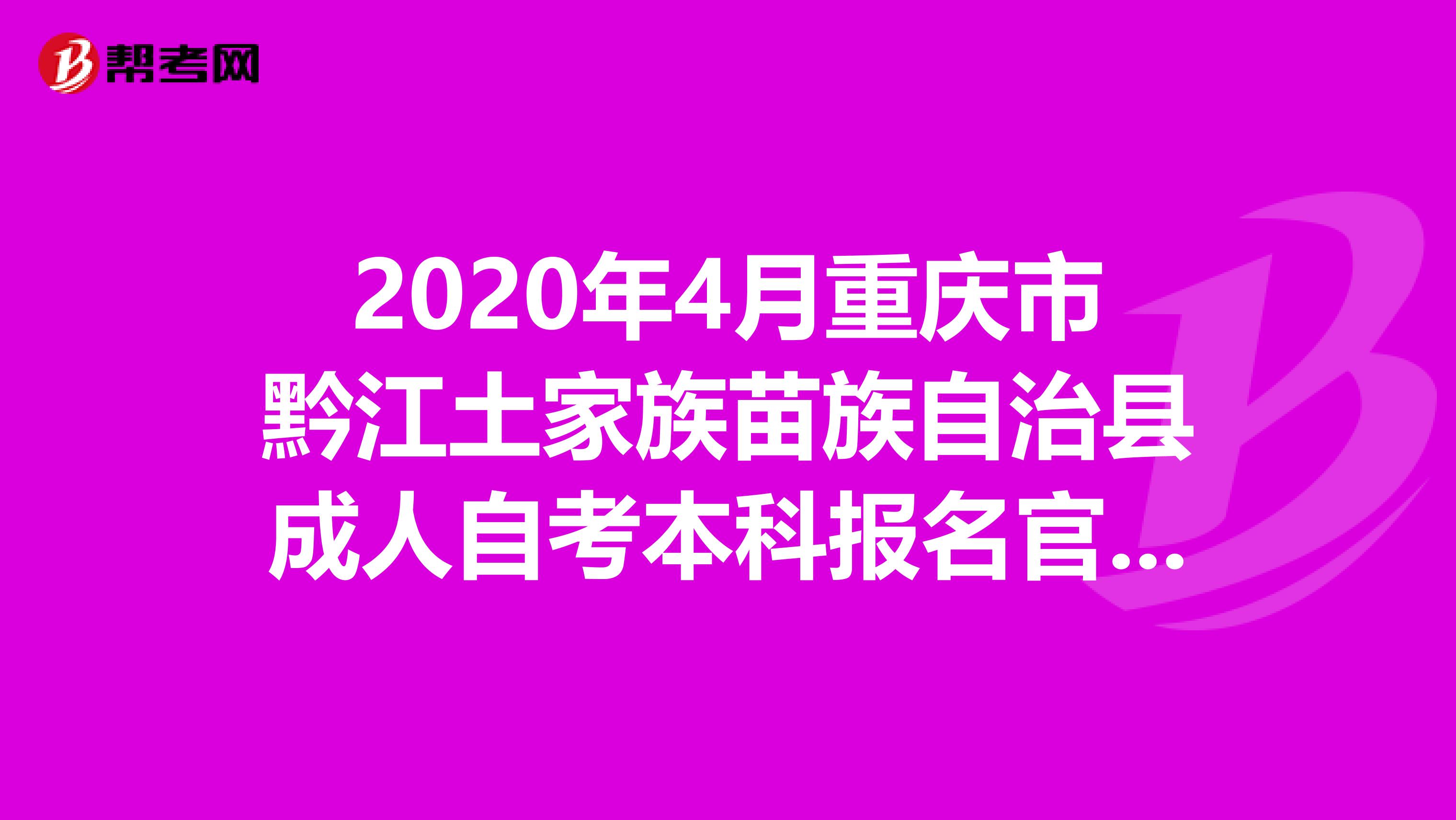 2020年4月重庆市黔江土家族苗族自治县成人自考本科报名官网来了