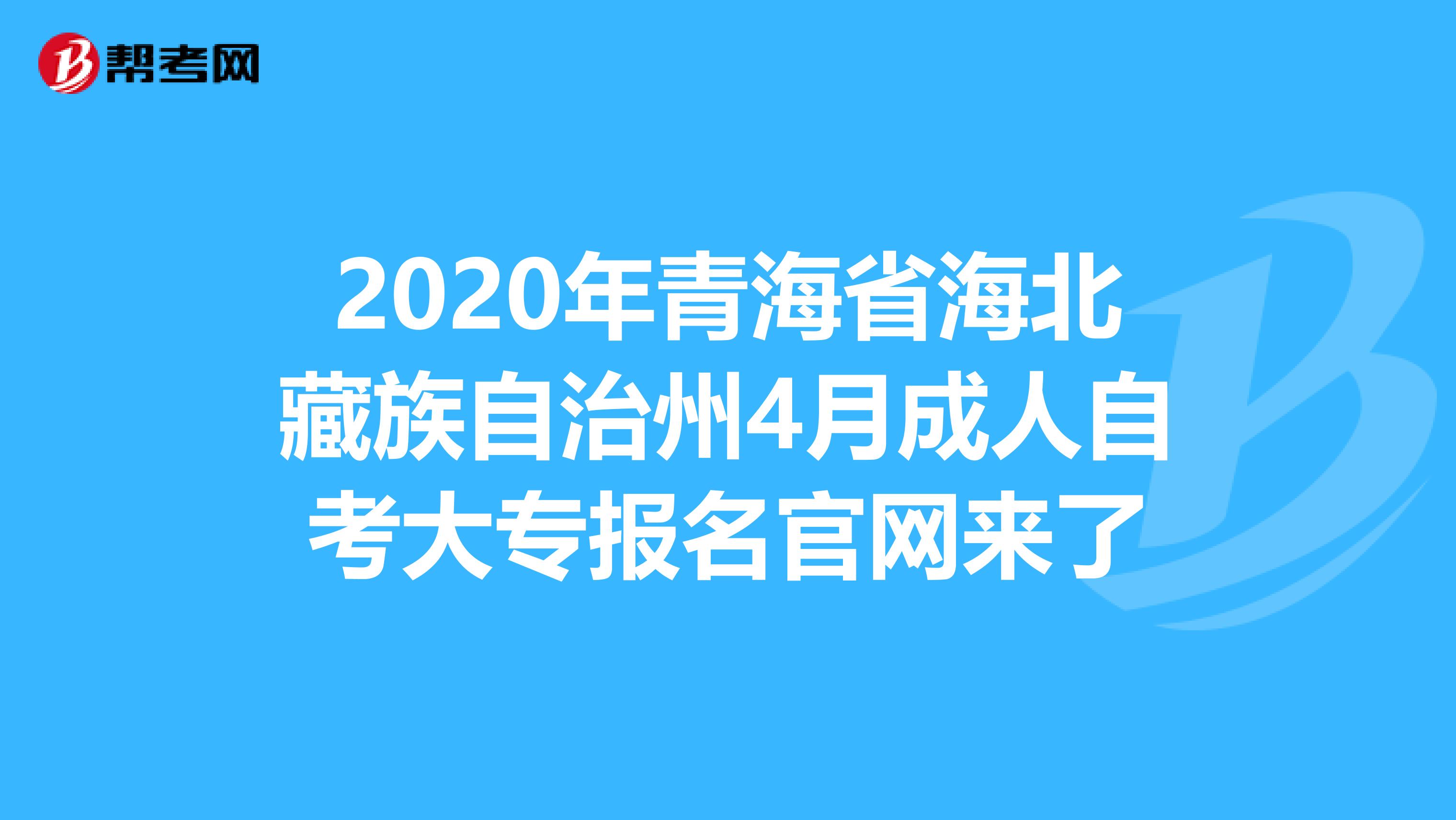 2020年青海省海北藏族自治州4月成人自考大专报名官网来了