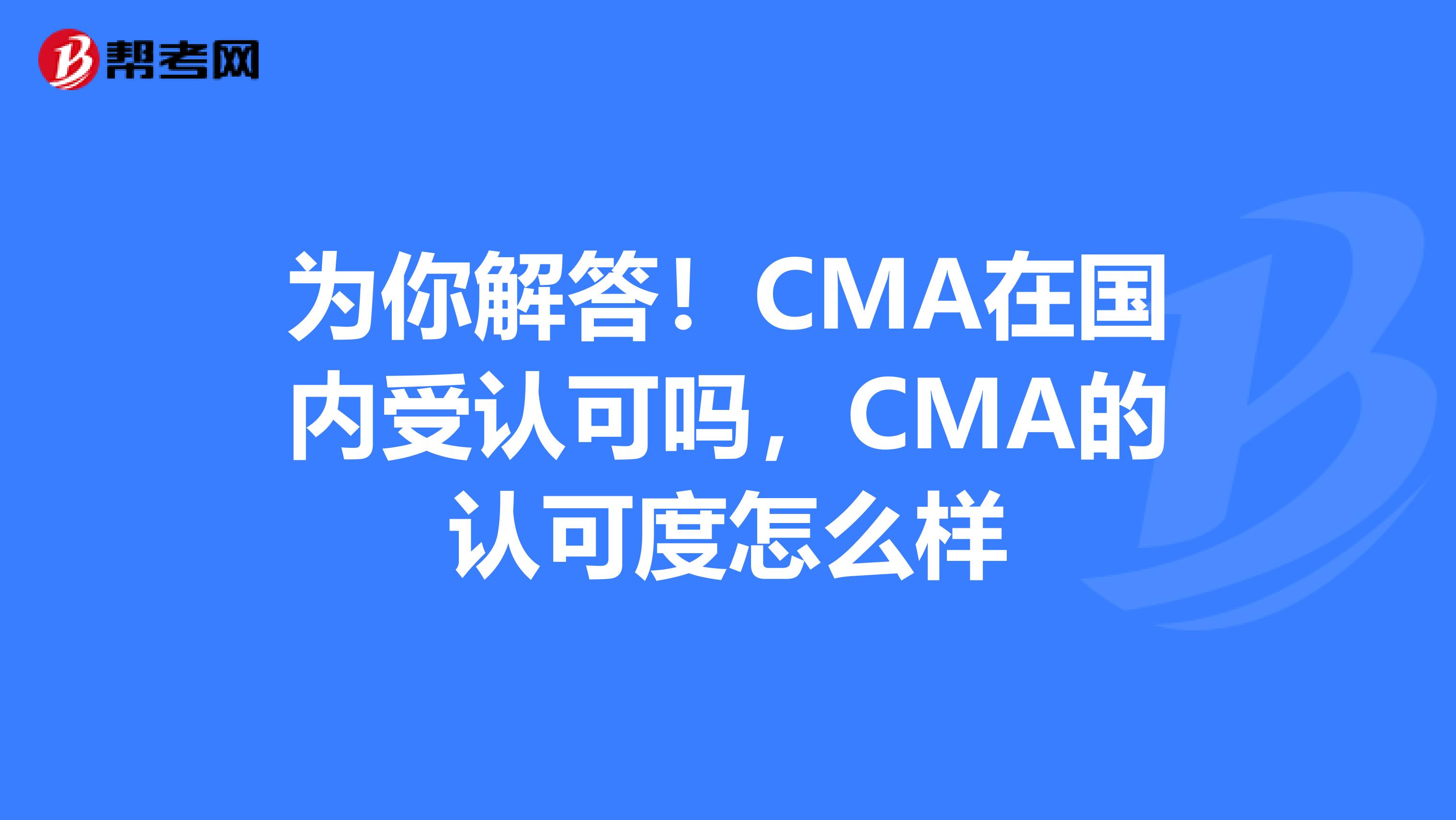 为你解答！CMA在国内受认可吗，CMA的认可度怎么样