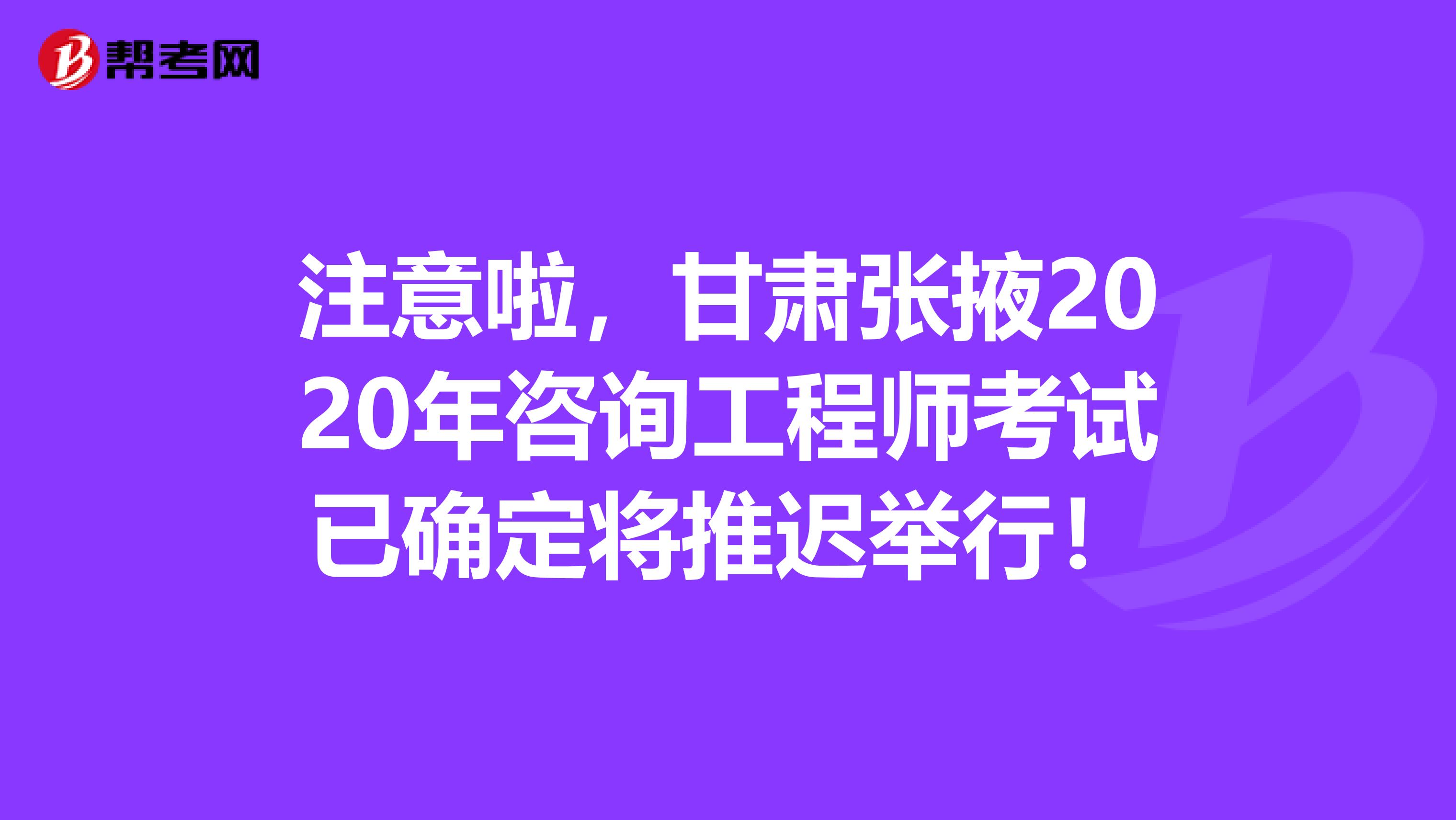 注意啦，甘肃张掖2020年咨询工程师考试已确定将推迟举行！