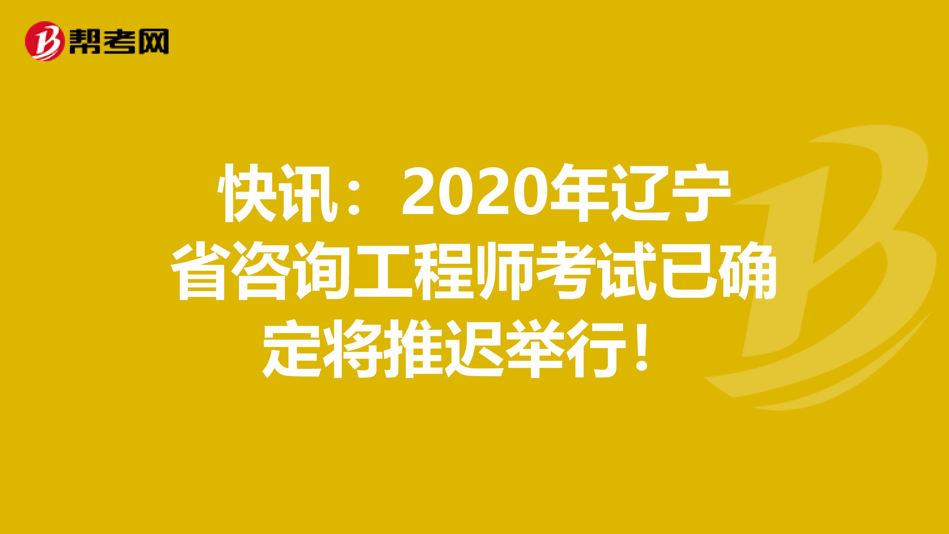 快讯：2020年辽宁省咨询工程师考试已确定将推迟举行！