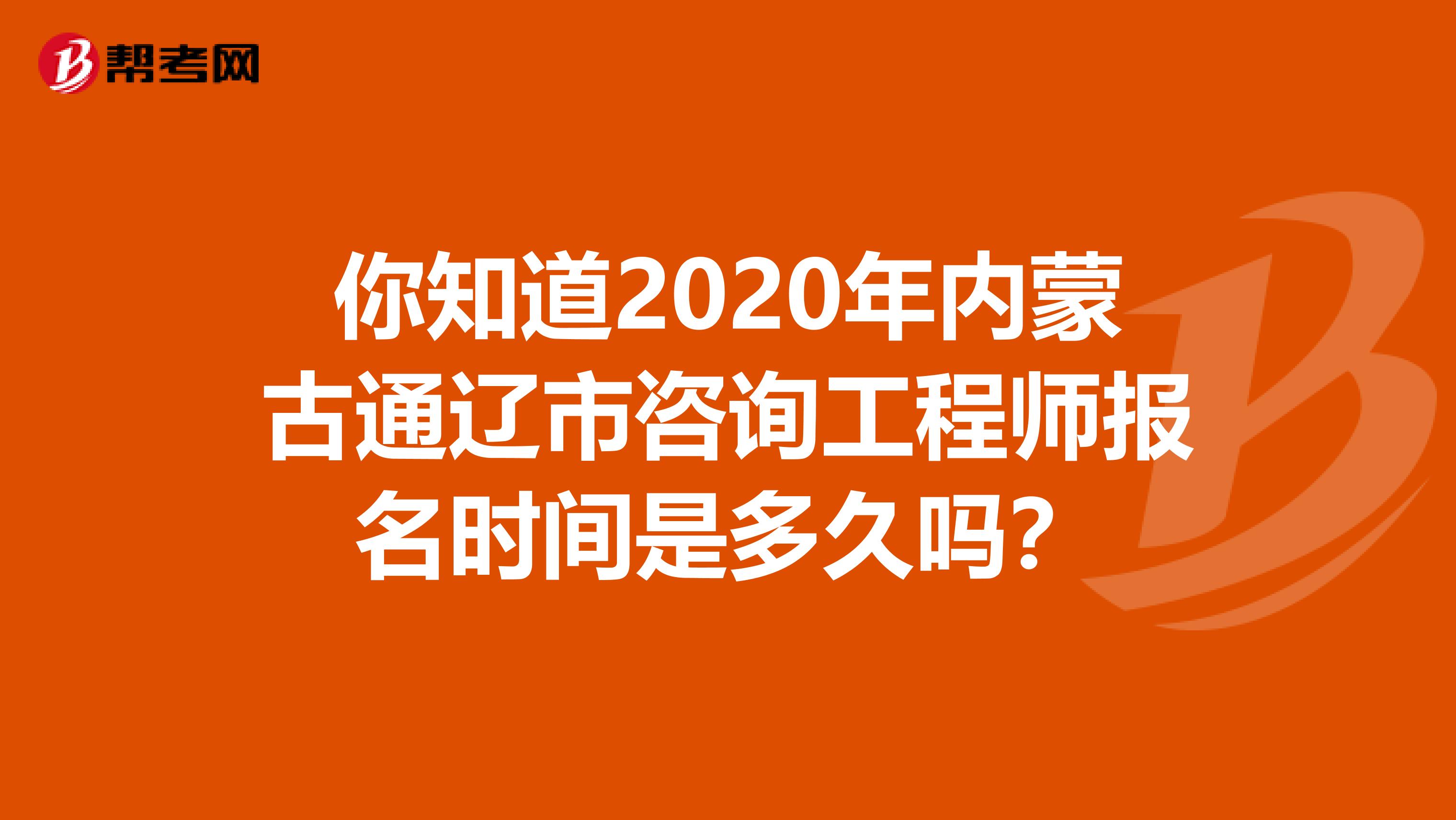 你知道2020年内蒙古通辽市咨询工程师报名时间是多久吗？