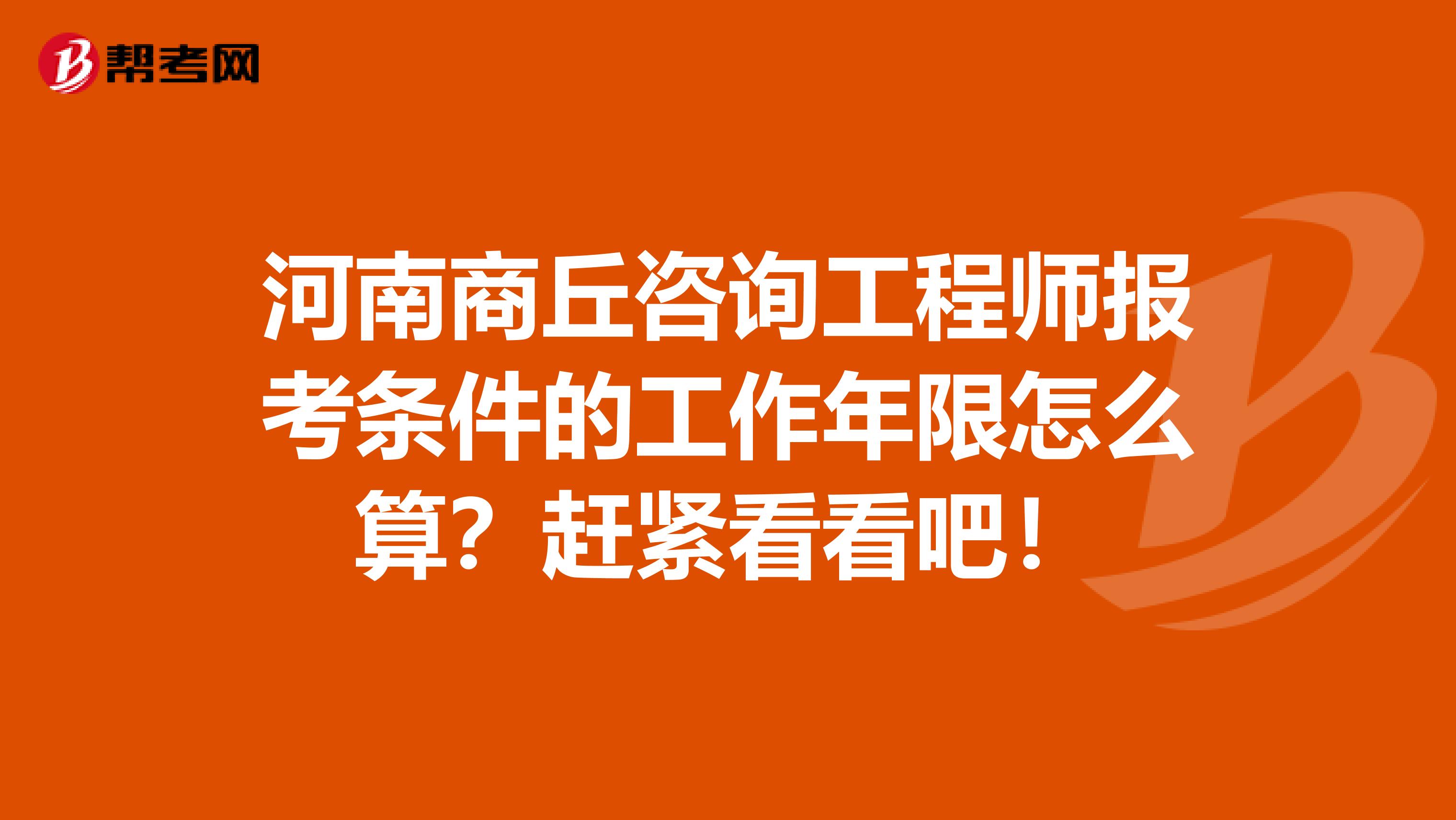 河南商丘咨询工程师报考条件的工作年限怎么算？赶紧看看吧！